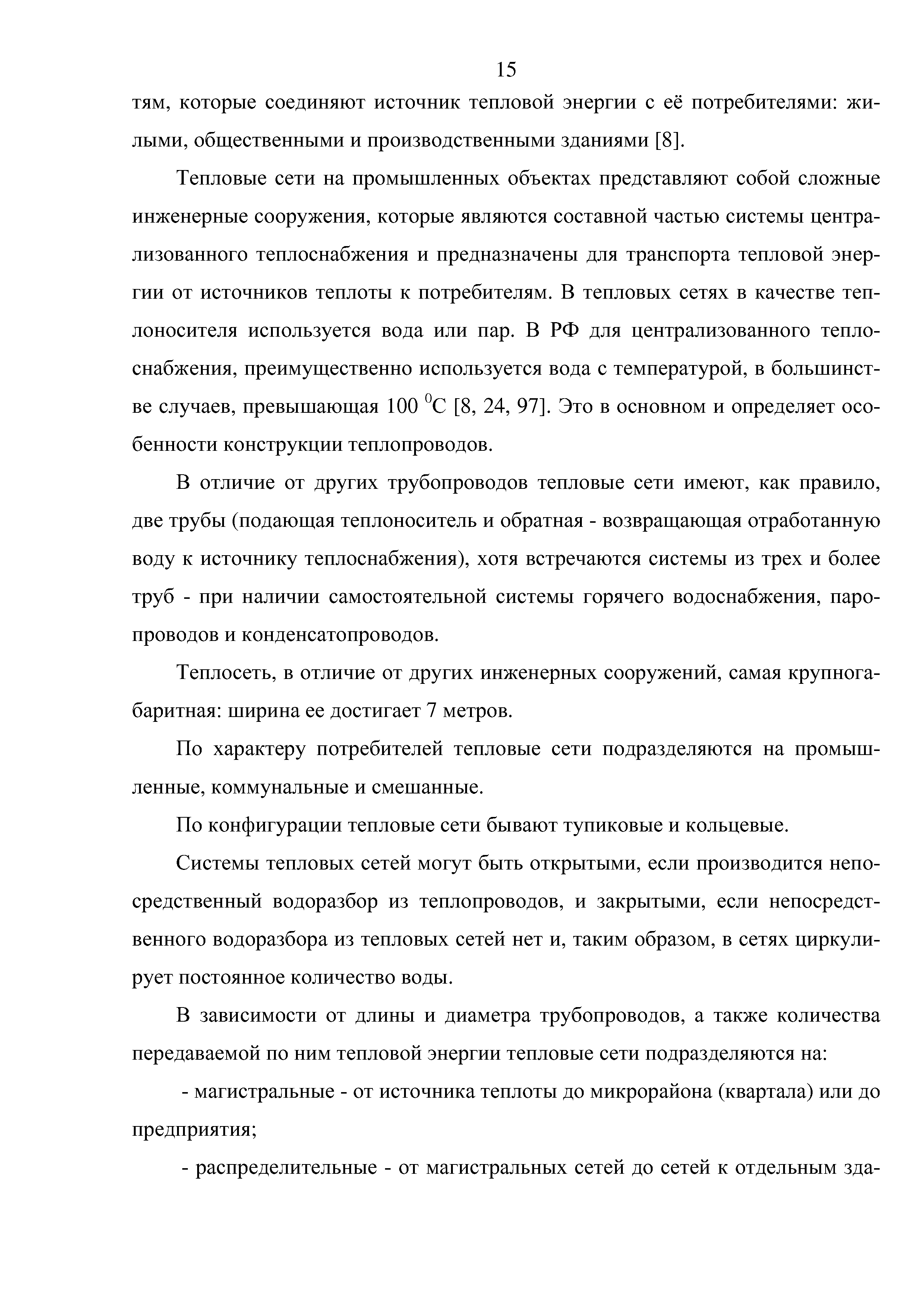 Тепловые сети на промышленных объектах представляют собой сложные инженерные сооружения, которые являются составной частью системы централизованного теплоснабжения и предназначены для транспорта тепловой энергии от источников теплоты к потребителям. В тепловых сетях в качестве теплоносителя используется вода или пар. В РФ для централизованного теплоснабжения, преимущественно используется вода с температурой, в большинстве случаев, превышающая 100 °С [8, 24, 97]. Это в основном и определяет особенности конструкции теплопроводов.
