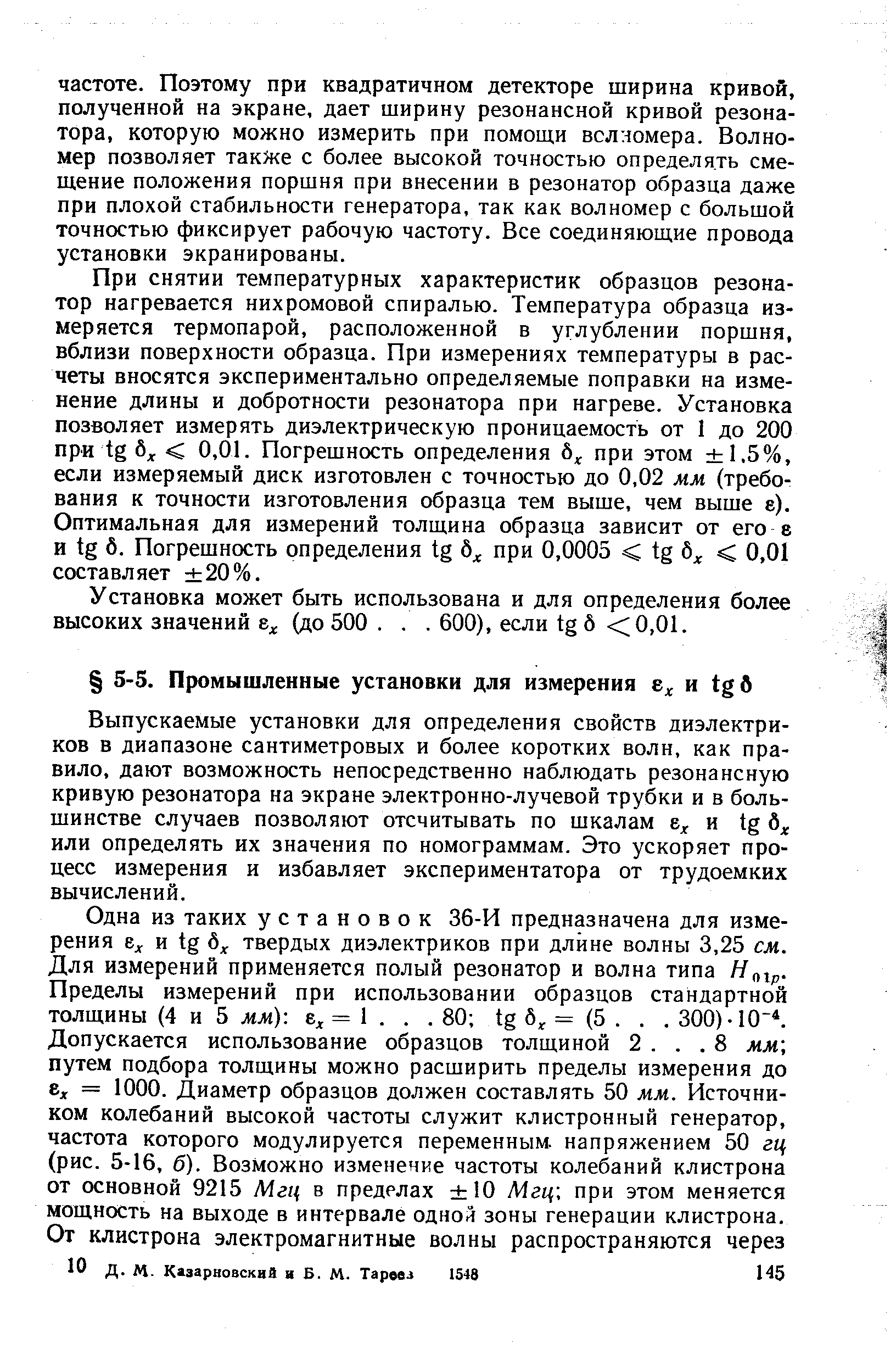 Выпускаемые установки для определения свойств диэлектриков в диапазоне сантиметровых и более коротких волн, как правило, дают возможность непосредственно наблюдать резонансную кривую резонатора на экране электронно-лучевой трубки и в большинстве случаев позволяют отсчитывать по шкалам и tg б или определять их значения по номограммам. Это ускоряет процесс измерения и избавляет экспериментатора от трудоемких вычислений.
