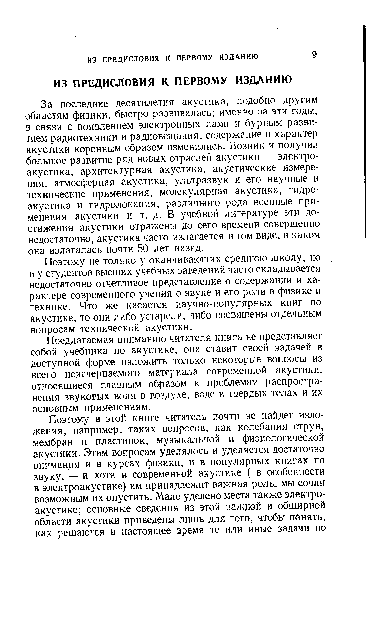 За последние десятилетия акустика, подобно другим областям физики, быстро развивалась именно за эти годы, в связи с появлением электронных ламп и бурным развитием радиотехники и радиовещания, содержание и характер акустики коренным образом изменились. Возник и получил большое развитие ряд новых отраслей акустики — электроакустика, архитектурная акустика, акустические измерения, атмосферная акустика, ультразвук и его научные и технические применения, молекулярная акустика, гидроакустика и гидролокация, различного рода военные применения акустики и т. д. В учебной литературе эти достижения акустики отражены до сего времени совершенно недостаточно, акустика часто излагается в том виде, в каком она излагалась почти 50 лет назад.
