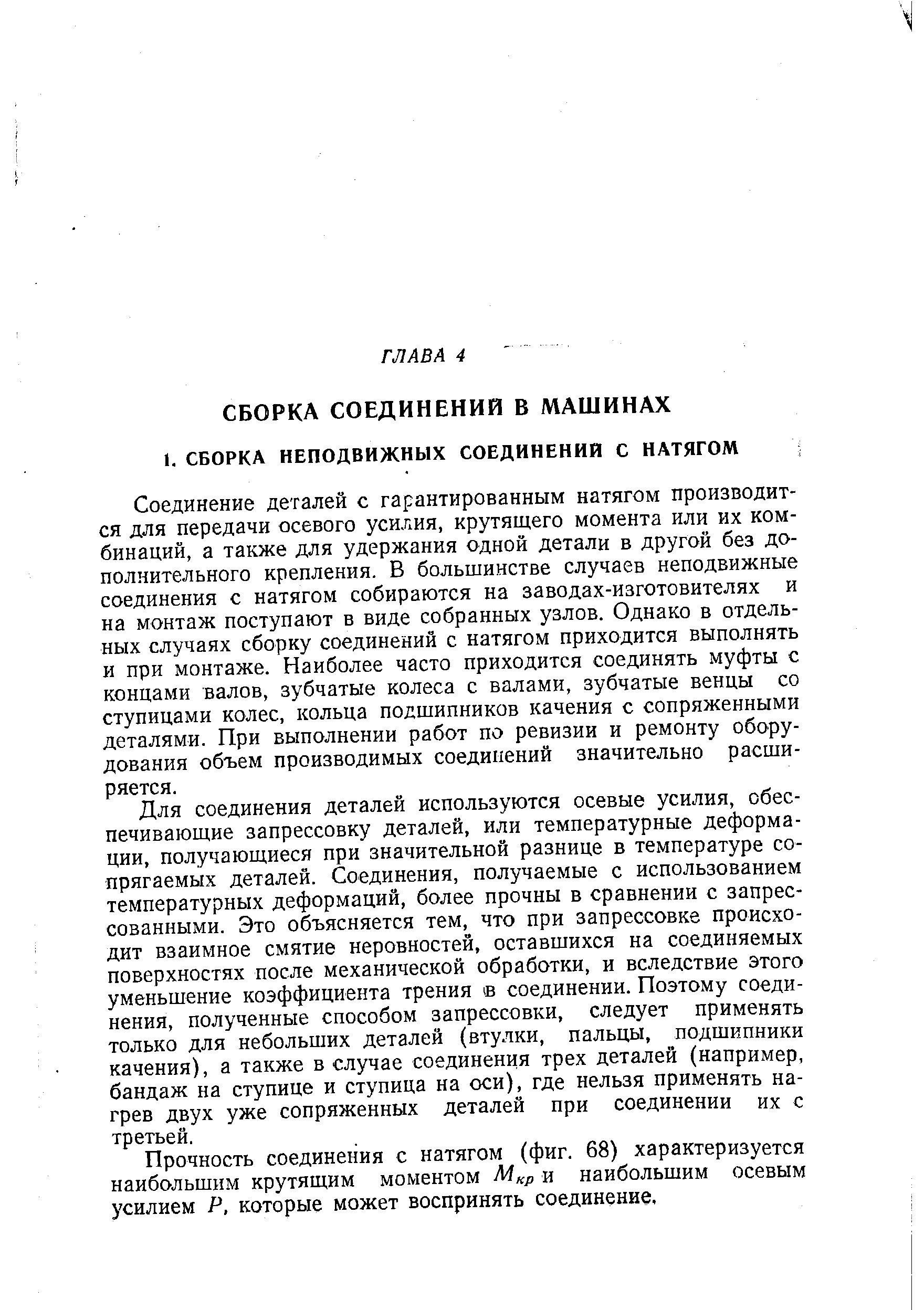 Соединение деталей с гарантированным натягом производится для передачи осевого усилия, крутящего момента или их комбинаций, а также для удержания одной детали в другой без дополнительного крепления. В большинстве случаев неподвижные соединения с натягом собираются на заводах-изготовителях и на монтаж поступают в виде собранных узлов. Однако в отдельных случаях сборку соединений с натягом приходится выполнять и при монтаже. Наиболее часто приходится соединять муфты с концами валов, зубчатые колеса с валами, зубчатые венцы со ступицами колес, кольца подшипников качения с сопряженными деталями. При выполнении работ по ревизии и ремонту оборудования объем производимых соединений значительно расширяется.
