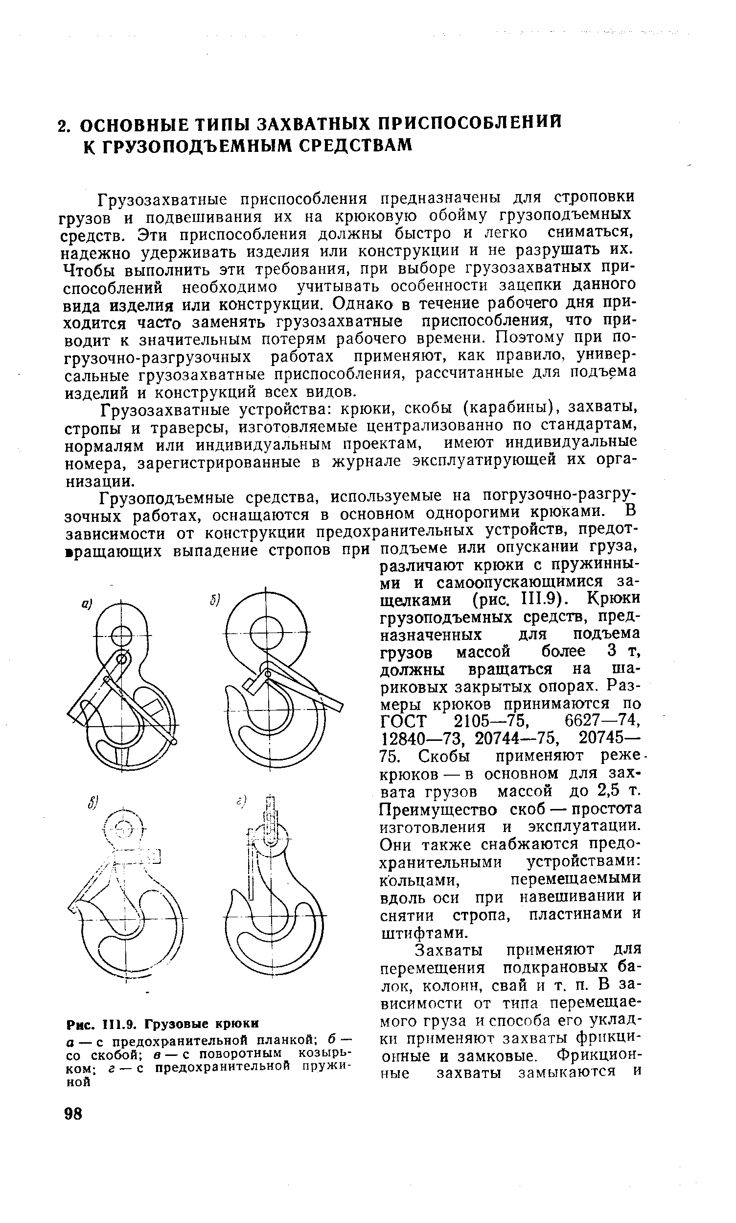 Грузозахватные приспособления предназначены для строповки грузов и подвешивания их на крюковую обойму грузоподъемных средств. Эти приспособления должны быстро и легко сниматься, надежно удерживать изделия или конструкции и не разрушать их. Чтобы выполнить эти требования, при выборе грузозахватных приспособлений необходимо учитывать особенности зацепки данного вида изделия или конструкции. Однако в течение рабочего дня приходится часто заменять грузозахватные приспособления, что приводит к значительным потерям рабочего времени. Поэтому при погрузочно-разгрузочных работах применяют, как правило, универсальные грузозахватные приспособления, рассчитанные для подъема изделий и конструкций всех видов.
