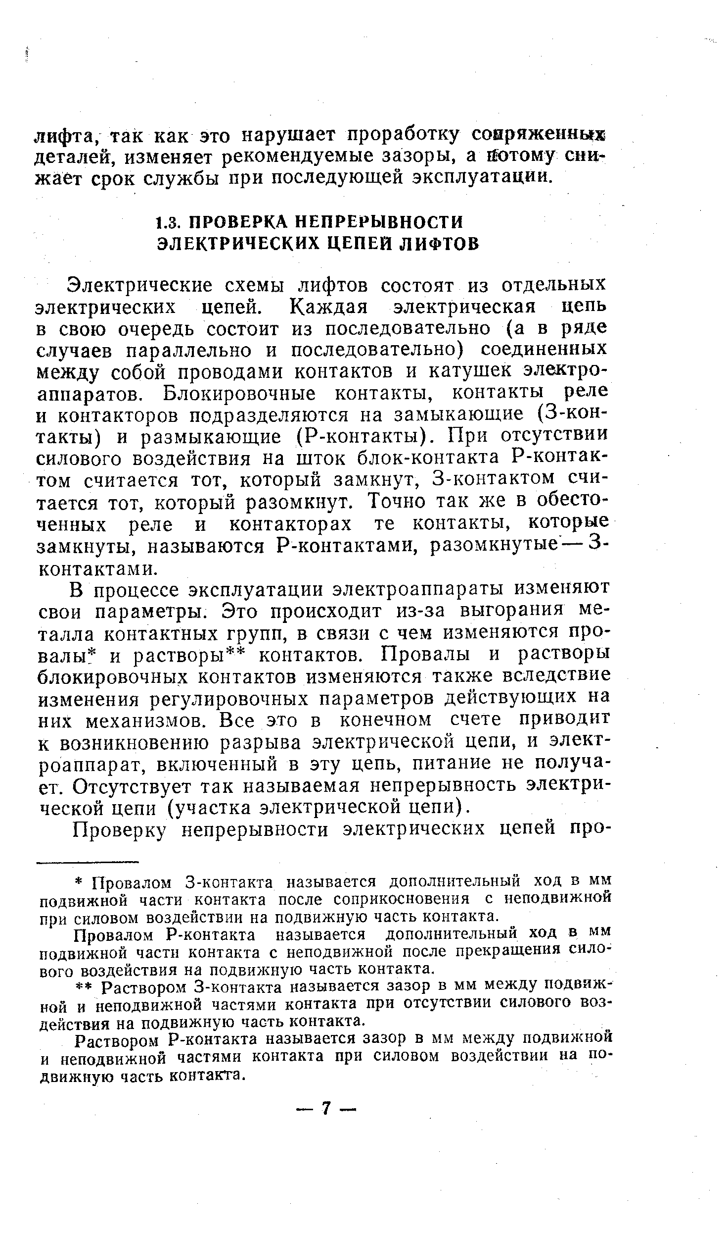 Электрические схемы лифтов состоят из отдельных электрических цепей. Каждая электрическая цепь в свою очередь состоит из последовательно (а в ряде случаев параллельно и последовательно) соединенных между собой проводами контактов и катушек электроаппаратов. Блокировочные контакты, контакты реле и контакторов подразделяются на замыкающие (3-контакты) и размыкающие (Р-контакты). При отсутствии силового воздействия на шток блок-контакта Р-контак-том считается тот, который замкнут, 3-контактом считается тот, который разомкнут. Точно так же в обесточенных реле и контакторах те контакты, которые замкнуты, называются Р-контактами, разомкнутые —3-контактами.
