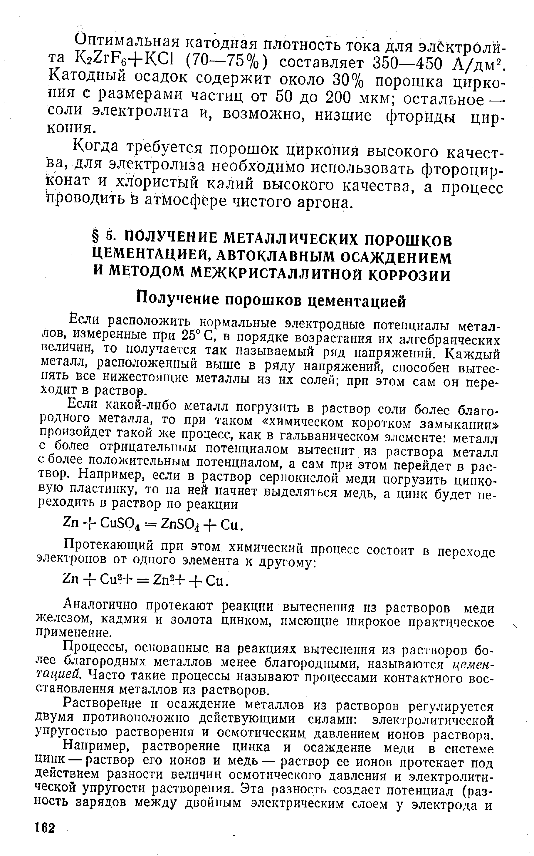 Если расположить нормальные электродные потенциалы металлов, измеренные при 25° С, в порядке возрастания их алгебраических величин, то получается так называемый ряд напряжений. Каждый металл, расположенный выше в ряду напряжений, способен вытеснять все нижестоящие металлы из их солей при этом сам он переходит в раствор.
