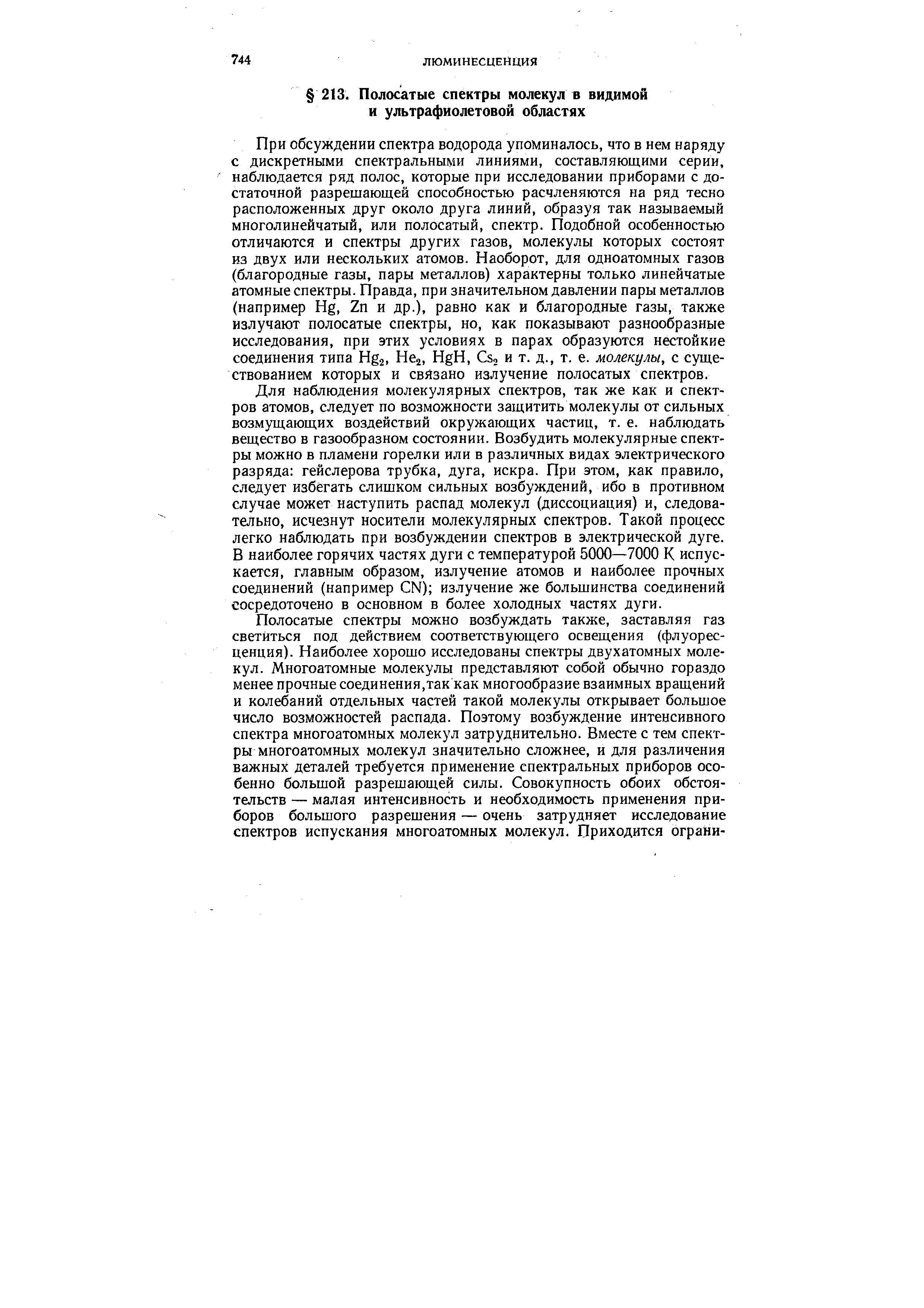 При обсуждении спектра водорода упоминалось, что в нем наряду с дискретными спектральными линиями, составляющими серии, наблюдается ряд полос, которые при исследовании приборами с достаточной разрешающей способностью расчленяются на ряд тесно расположенных друг около друга линий, образуя так называемый многолинейчатый, или полосатый, спектр. Подобной особенностью отличаются и спектры других газов, молекулы которых состоят из двух или нескольких атомов. Наоборот, для одноатомных газов (благородные газы, пары металлов) характерны только линейчатые атомные спектры. Правда, при значительном давлении пары металлов (например Hg, 2п и др.), равно как и благородные газы, также излучают полосатые спектры, но, как показывают разнообразные исследования, при этих условиях в парах образуются нестойкие соединения типа Hg2, Пег, HgH, Сзо и т. д., т. е. молекулы, с существованием которых и связано излучение полосатых спектров.
