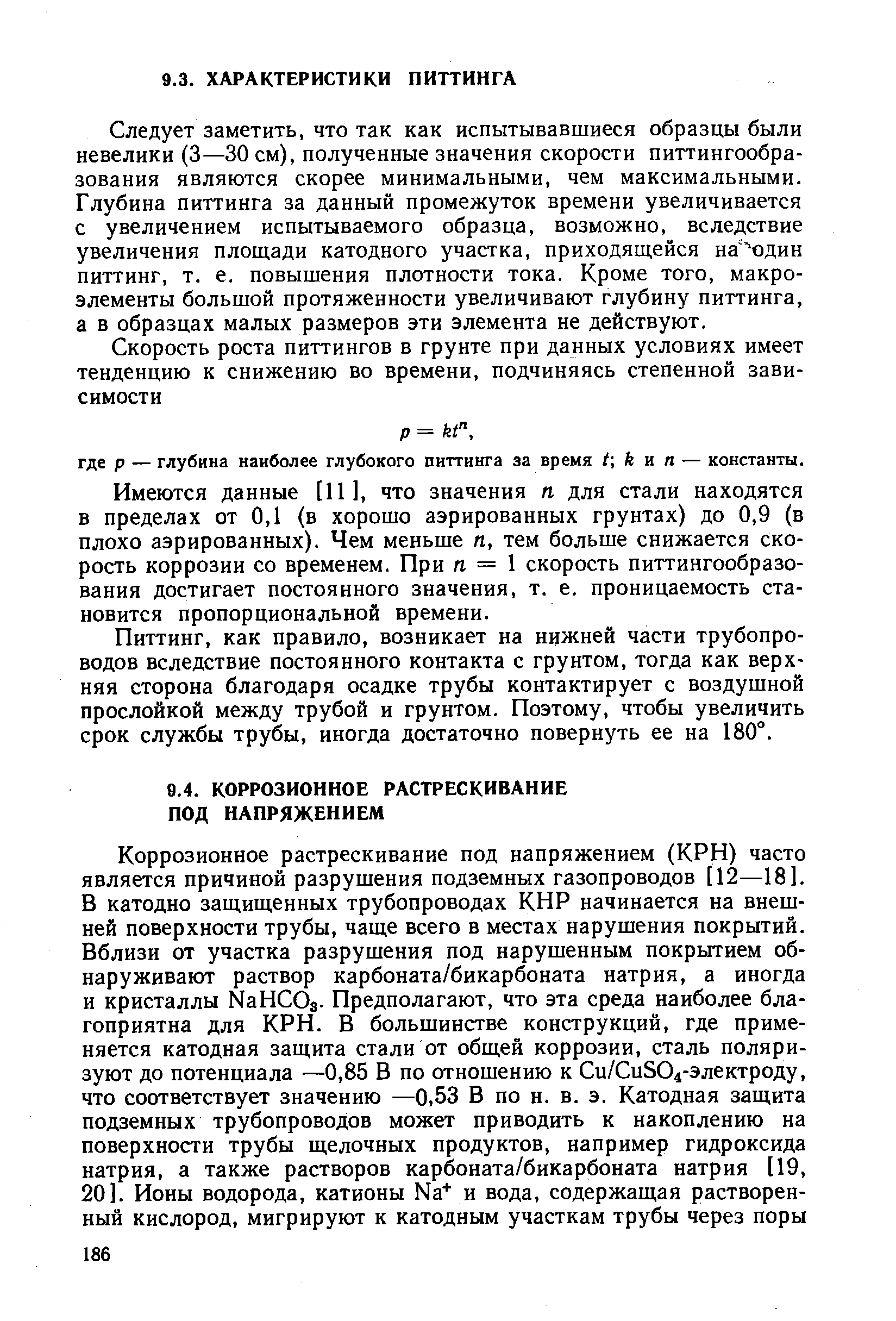 Следует заметить, что так как испытывавшиеся образцы были невелики (3—30 см), полученные значения скорости питтингообра-зования являются скорее минимальными, чем максимальными. Глубина питтинга за данный промежуток времени увеличивается с увеличением испытываемого образца, возможно, вследствие увеличения площади катодного участка, приходящейся на Ч)дин питтинг, т. е. повышения плотности тока. Кроме того, макроэлементы большой протяженности увеличивают глубину питтинга, а в образцах малых размеров эти элемента не действуют.
