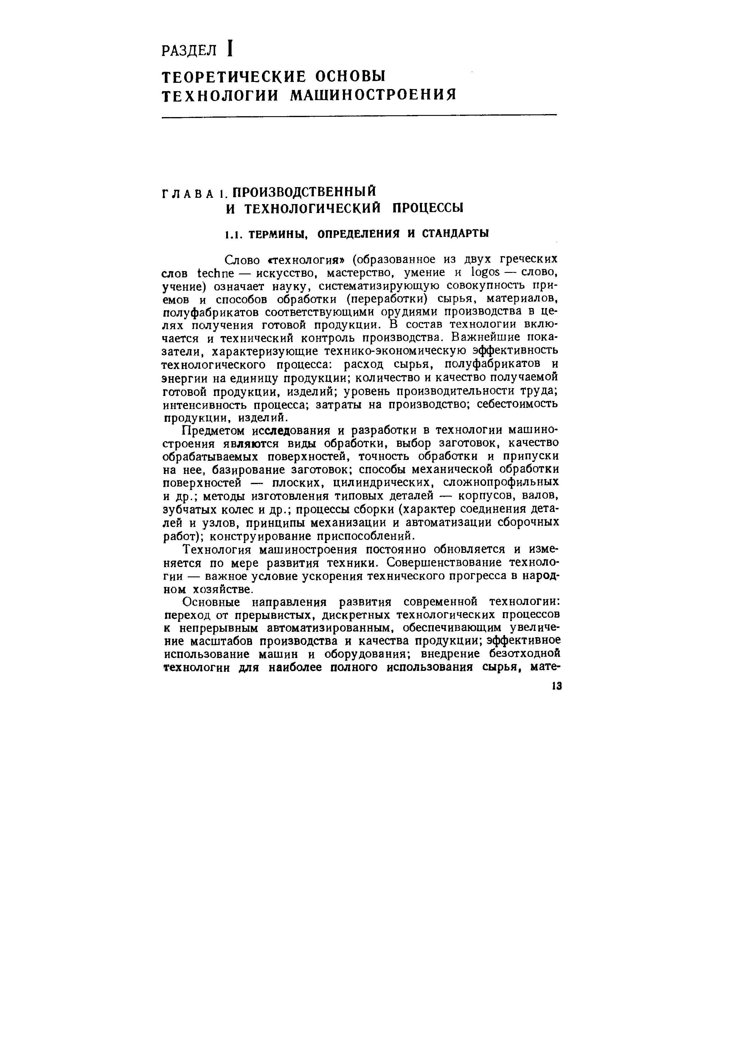 Слово технология (образованное из двух греческих слов te hne — искусство, мастерство, умение и logos — слово, учение) означает науку, систематизирующую совокупность приемов и способов обработки (переработки) сырья, материалов, полуфабрикатов соответствующими орудиями производства в целях получения готовой продукции. В состав технологии включается и технический контроль производства. Важнейшие показатели, характеризующие технико-экономическую эффективность технологического процесса расход сырья, полуфабрикатов и энергии на единицу продукции количество и качество получаемой готовой продукции, изделий уровень производительности труда интенсивность процесса затраты на производство себестоимость продукции, изделий.
