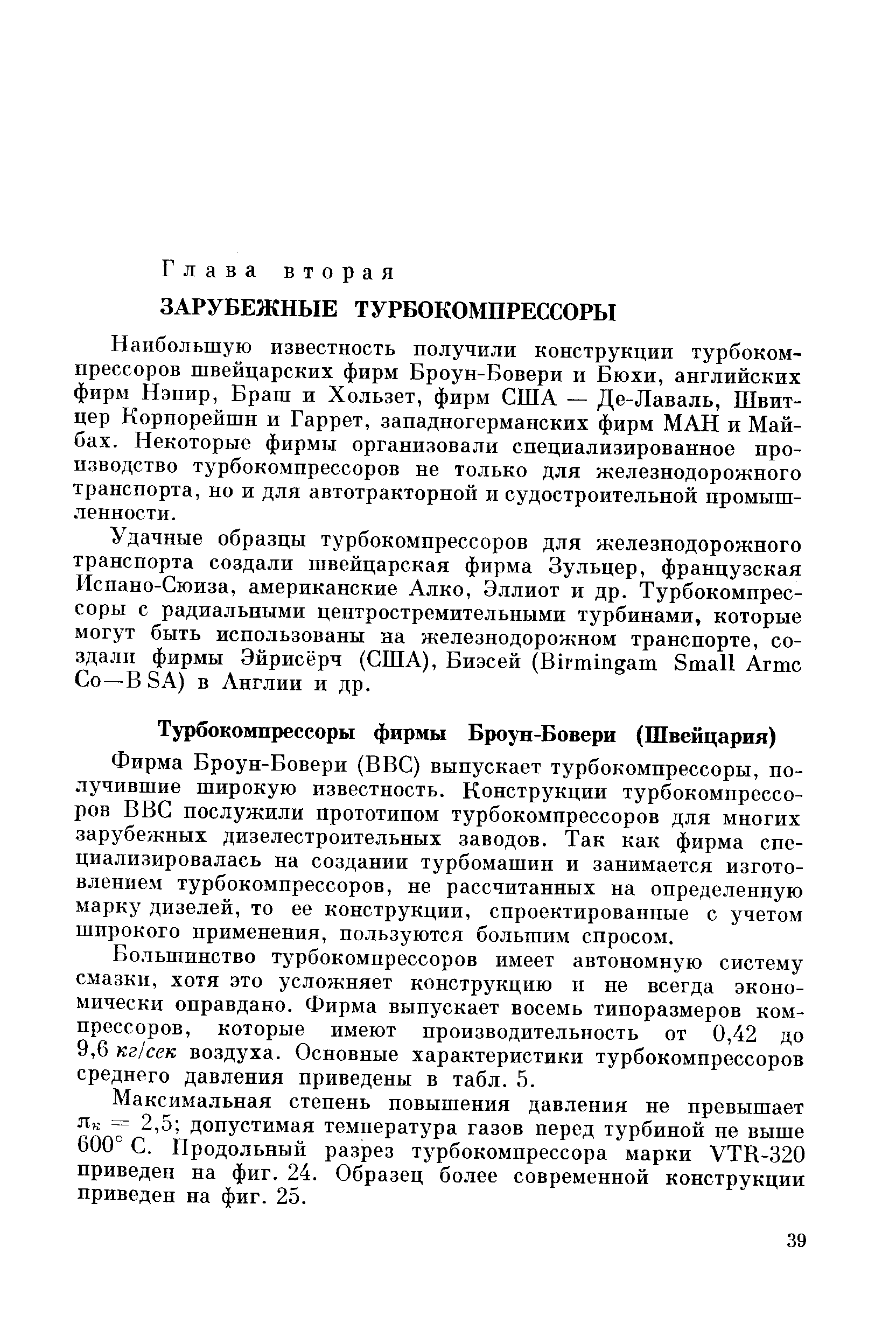 Фирма Броун-Бовери (ВВС) выпускает турбокомпрессоры, получившие широкую известность. Конструкции турбокомпрессоров ВВС послужили прототипом турбокомпрессоров для многих зарубежных дизелестроительных заводов. Так как фирма специализировалась на создании турбомашин и занимается изготовлением турбокомпрессоров, не рассчитанных на определенную марку дизелей, то ее конструкции, спроектированные с учетом широкого применения, пользуются большим спросом.
