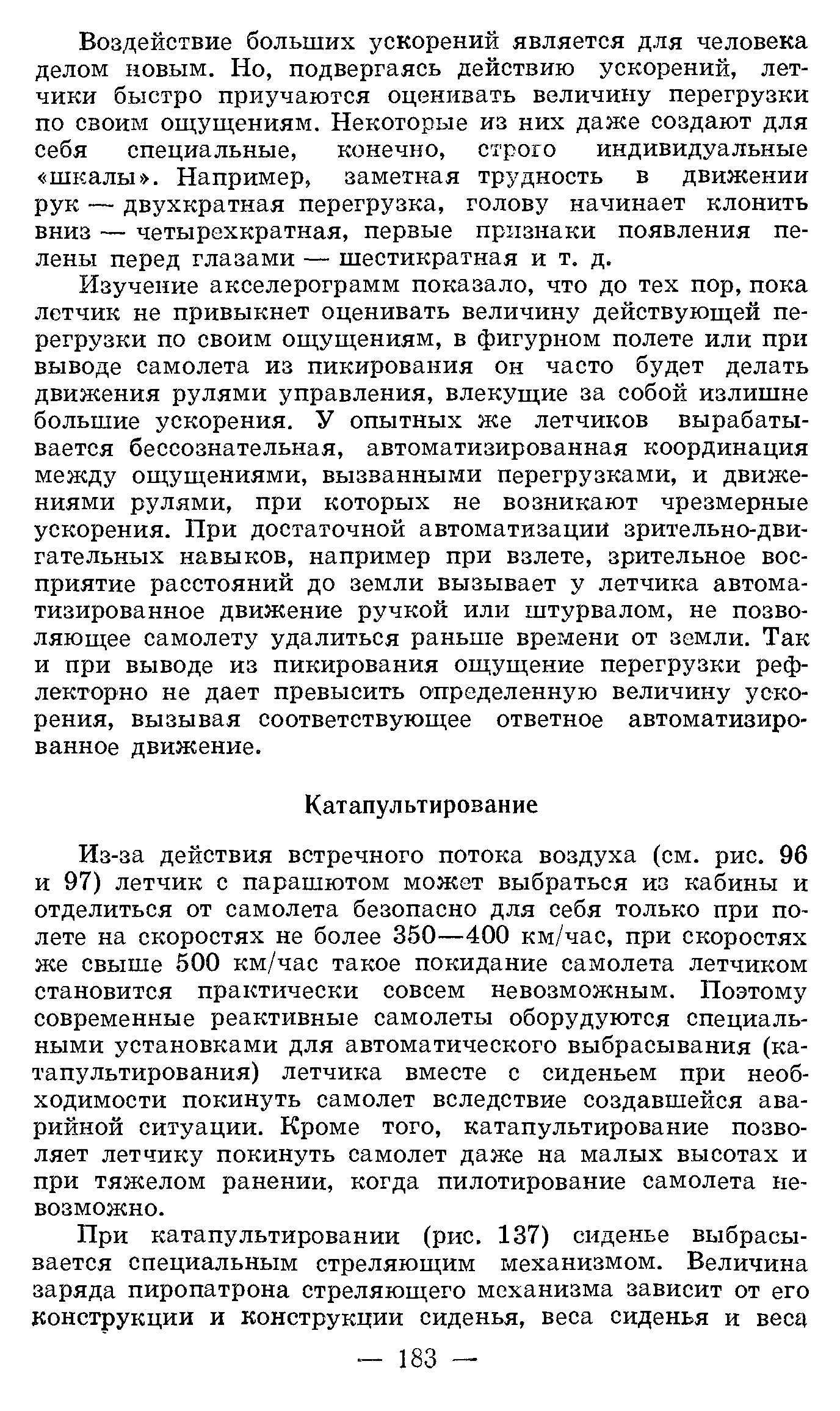 Из-за действия встречного потока воздуха (см. рис. 96 и 97) летчик с парашютом может выбраться из кабины и отделиться от самолета безопасно для себя только при полете на скоростях не более 350—400 км/час, при скоростях же свыше 500 км/час такое покидание самолета летчиком становится практически совсем невозможным. Поэтому современные реактивные самолеты оборудуются специальными установками для автоматического выбрасывания (катапультирования) летчика вместе с сиденьем при необходимости покинуть самолет вследствие создавшейся аварийной ситуации. Кроме того, катапультирование позволяет летчику покинуть самолет даже на малых высотах и при тяжелом ранении, когда пилотирование самолета невозможно.
