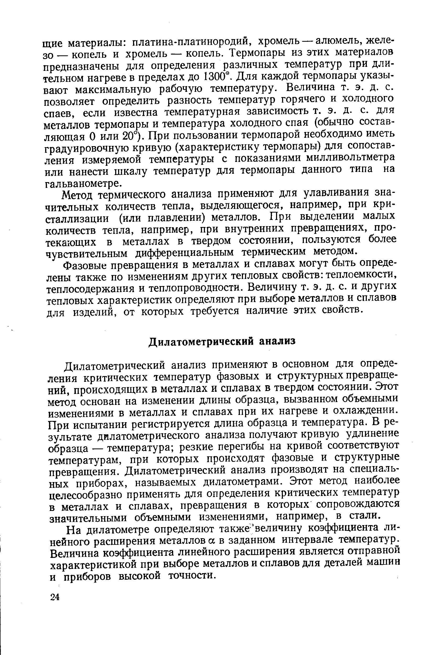 Дилатометрический анализ применяют в основном для определения критических температур фазовых и структурных превращений, происходящих в металлах и сплавах в твердом состоянии. Этот метод основан на изменении длины образца, вызванном объемными изменениями в металлах и сплавах при их нагреве и охлаждении. При испытании регистрируется длина образца и температура. В результате дилатометрического анализа получают кривую удлинение образца — температура резкие перегибы на кривой соответствуют температурам, при которых происходят фазовые и структурные превращения. Дилатометрический анализ производят на специальных приборах, называемых дилатометрами. Этот метод наиболее целесообразно применять для определения критических температур в металлах и сплавах, превращения в которых сопровождаются значительными объемными изменениями, например, в стали.
