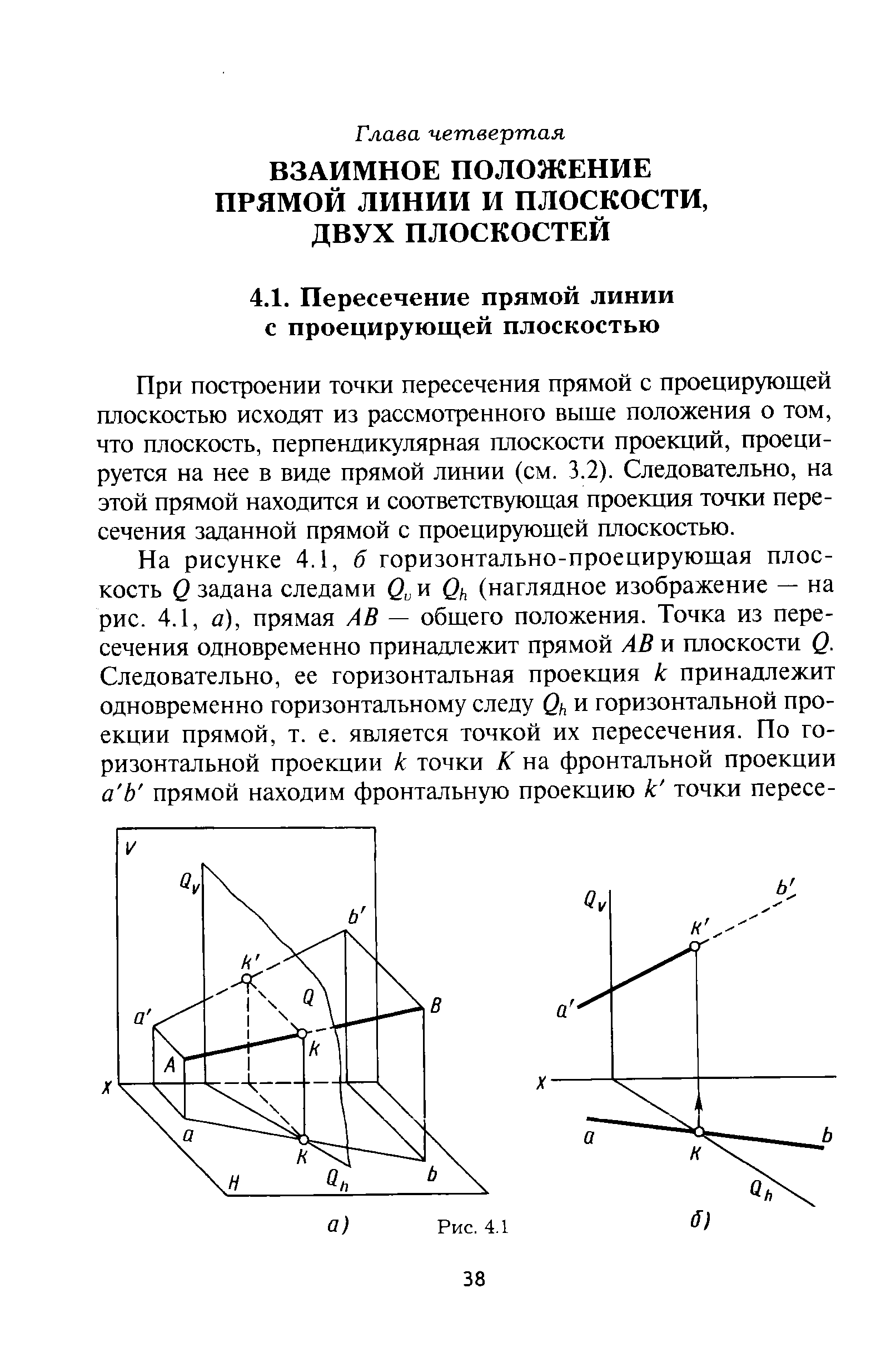 При построении точки пересечения прямой с проецирующей плоскостью исходят из рассмотренного выше положения о том, что плоскость, перпендикулярная плоскости проекций, проецируется на нее в виде прямой линии (см. 3.2). Следовательно, на этой прямой находится и соответствующая проекция точки пересечения заданной прямой с проецирующей плоскостью.
