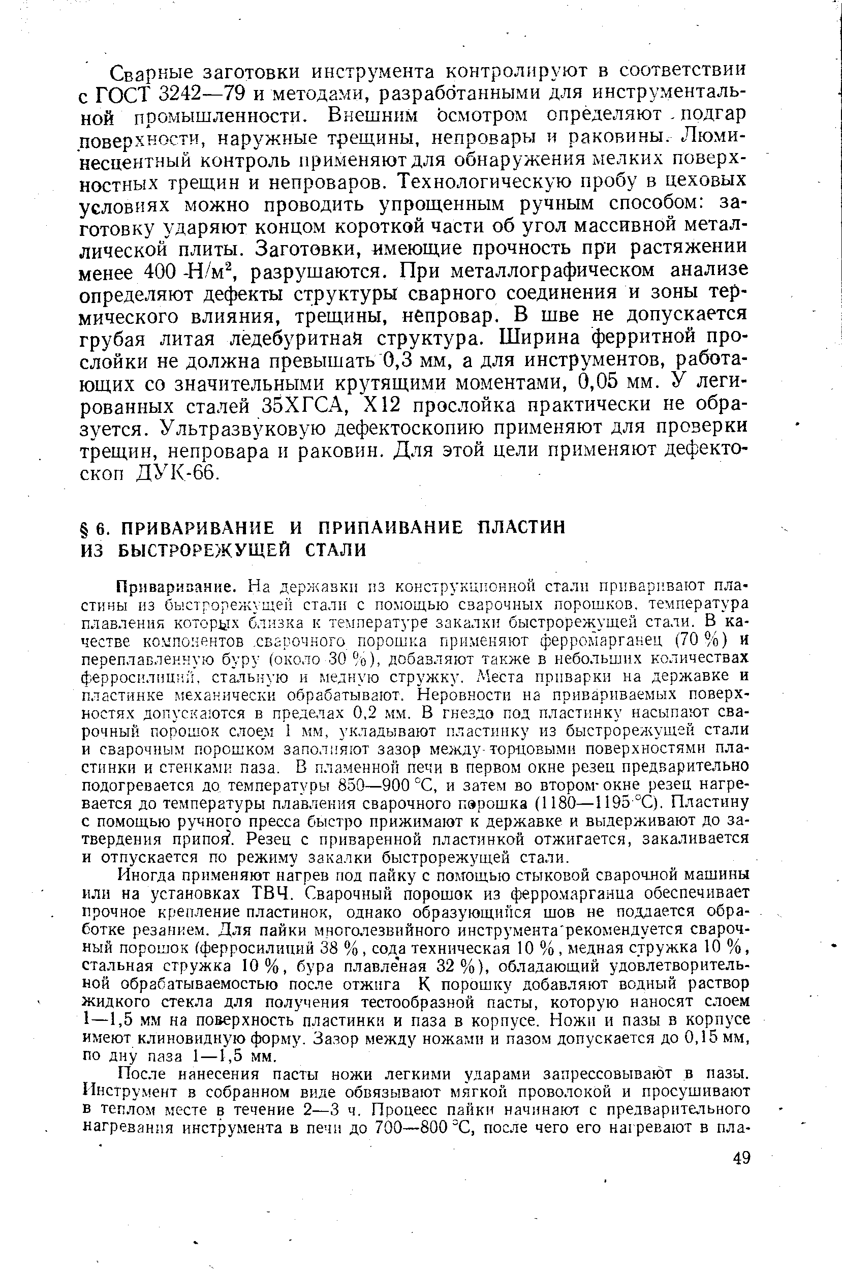 Иногда при.меняют нагрев под пайку с помощью стыковой сварочлой машины или на установках ТВЧ. Сварочный порошок из ферромарганца обеспечивает прочное крепление пластинок, однако образующийся шов не поддается обработке резанием. Для пайки многолезвийного инструмента рекомендуется сварочный порошок (ферросилиций 38 %, сода техническая 10 %, медная стружка 10 %, стальная стружка 10%, бура плавленая 32%), обладающий удовлетворительной обрабатываемостью после отжига К порошку добавляют водный раствор Жидкого стекла для получения тестообразной пасты, которую наносят слоем 1—1,5 мм на поверхность пластинки и паза в корпусе. Ножи и пазы в корпусе имеют клиновидную форлгу. За.зор между ножа.ми и пазом допускается до 0,15 мм, по дну паза 1 —1,5 мм.
