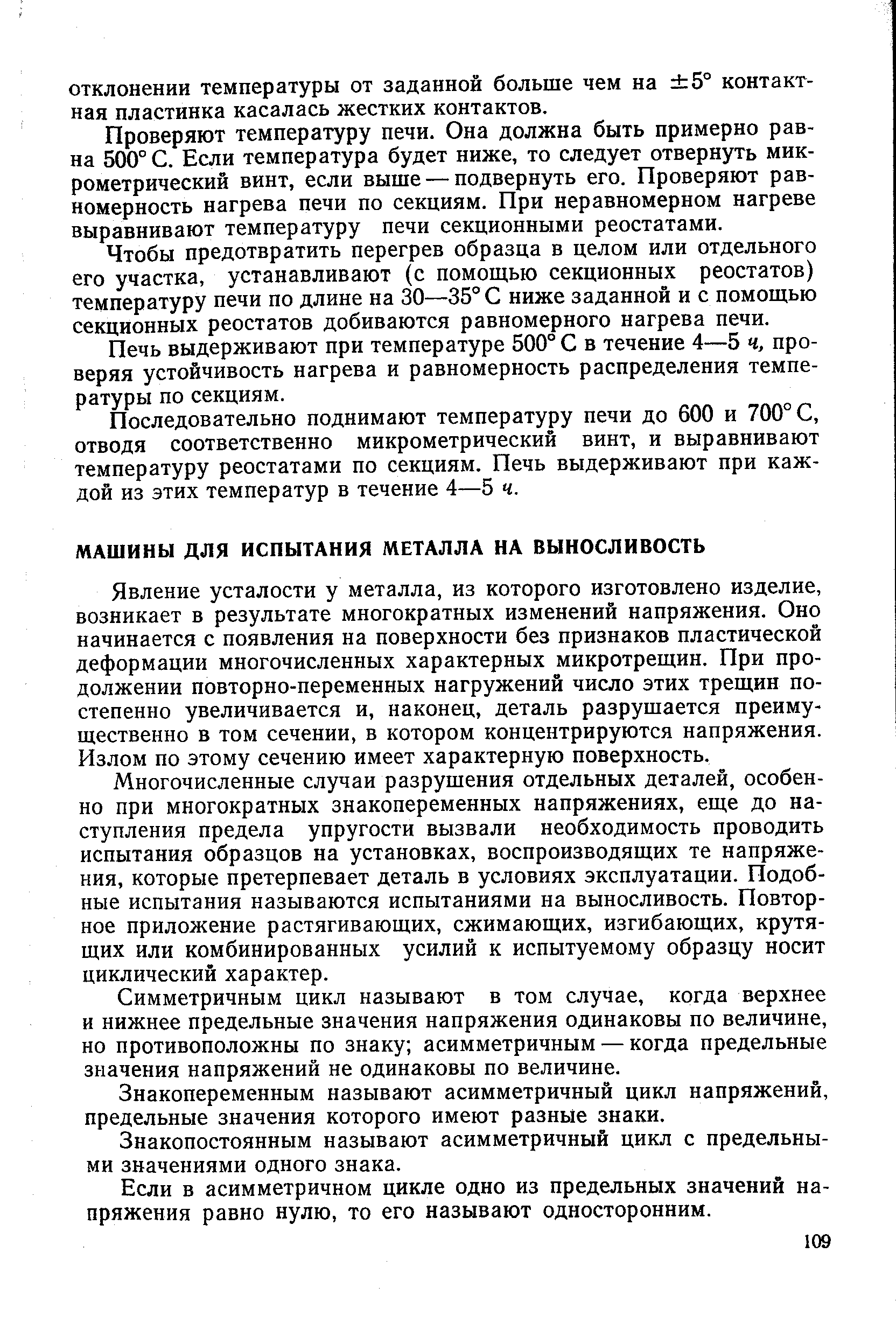 Явление усталости у металла, из которого изготовлено изделие, возникает в результате многократных изменений напряжения. Оно начинается с появления на поверхности без признаков пластической деформации многочисленных характерных микротрещин. При продолжении повторно-переменных нагружений число этих трещин постепенно увеличивается и, наконец, деталь разрушается преимущественно в том сечении, в котором концентрируются напряжения. Излом по этому сечению имеет характерную поверхность.
