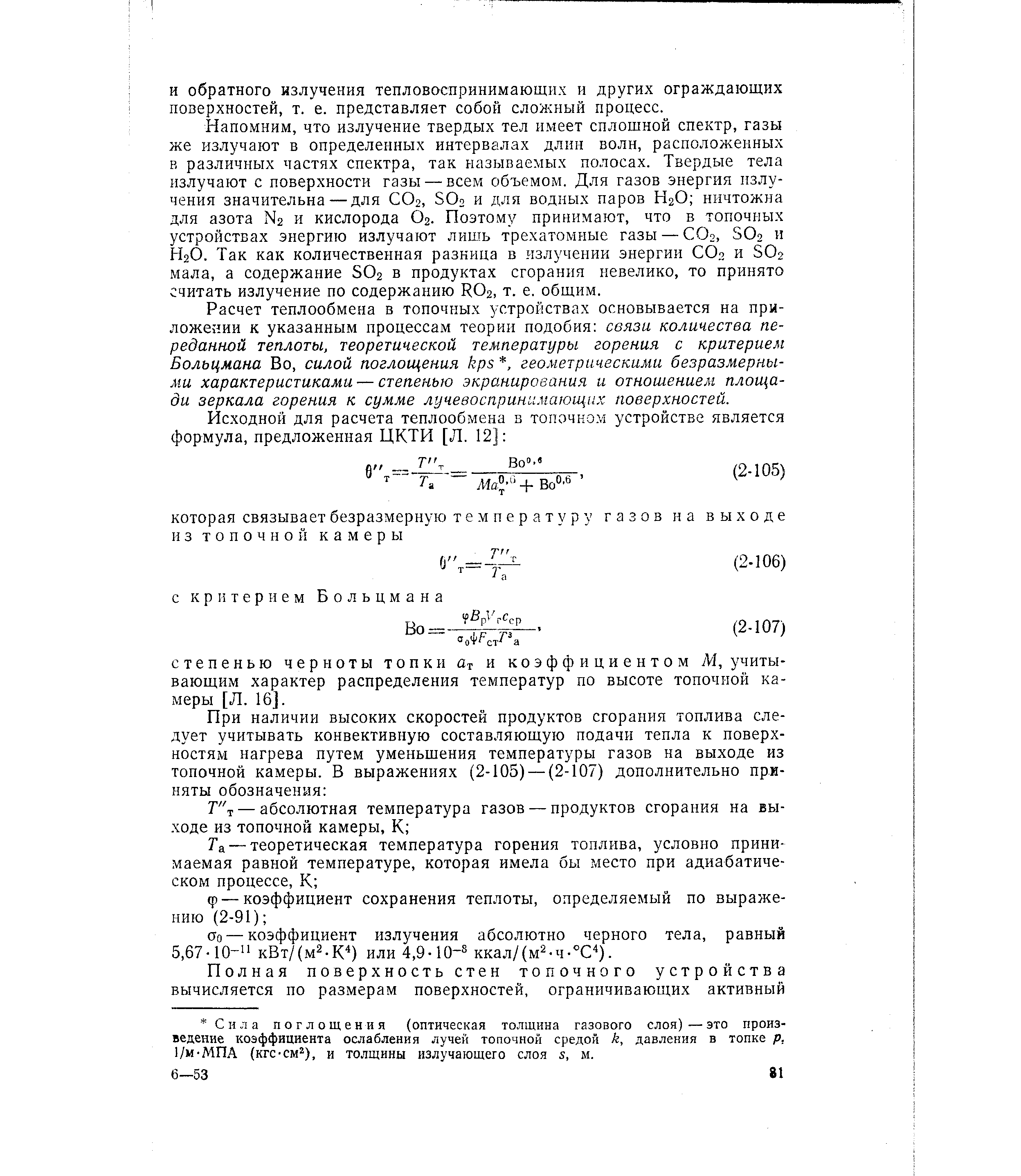 Напомним, что излучение твердых тел имеет сплошной спектр, газы же излучают в определенных интервалах длин волн, расположенных в различных частях спектра, так называемых полосах. Твердые тела излучают с поверхности газы — всем объемом. Для газов энергия излучения значительна — для СОг, SO2 и для водных паров Н2О ничтожна для азота N2 и кислорода О2. Поэтому принимают, что в топочных устройствах энергию излучают лишь трехатомные газы — СО2, SO2 и Н2О. Так как количественная разница в излучении энергии СОо и SO2 мала, а содержание SO2 в продуктах сгорания невелико, то принято считать излучение по содержанию RO2, т. е. общим.

