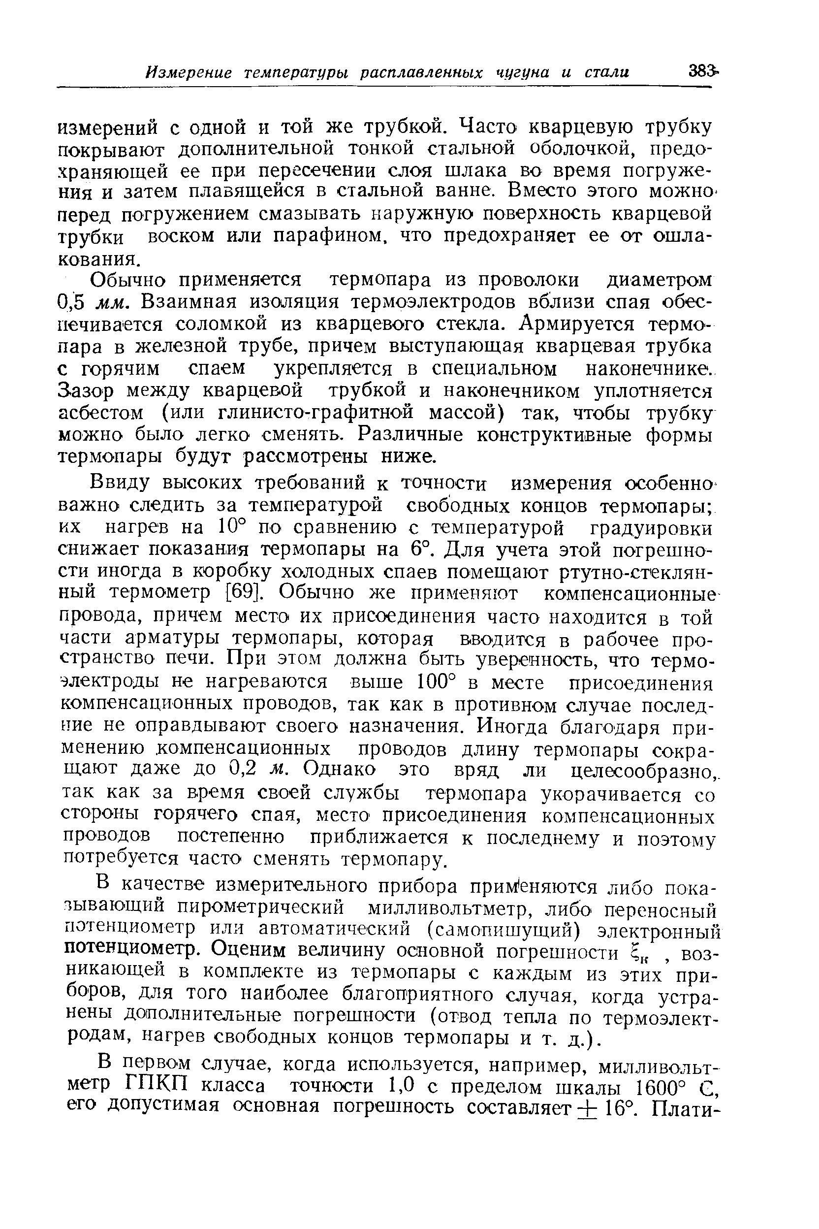 Обычно применяется термопара из проволоки диаметром 0,5 мм. Взаимная изоляция термоэлектродов вблизи спая обеспечивается соломкой из кварцевого стекла. Армируется термопара в железной трубе, причем выступающая кварцевая трубка с горячим спаем укрепляется в специальном наконечнике. З-азор между кварцевой трубкой и наконечником уплотняется асбестом (или глинисто-графитной массой) так, чтобы трубку можно было легко сменять. Различные конструктивные формы термопары будут рассмотрены ниже.
