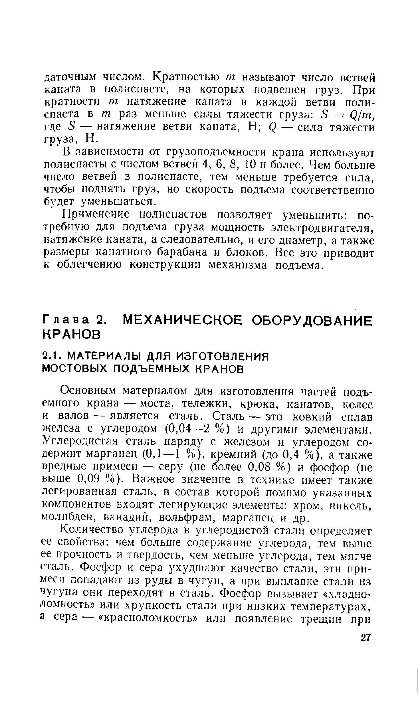 Основным материалом для изготовления частей подъемного крана — моста, тележки, крюка, канатов, колес и валов — является сталь. Сталь — это ковкий сплав железа с углеродом (0,04—2 %) и другими элементами. Углеродистая сталь наряду с железом и углеродом содержит марганец (0,1—1 %), юэемний (до 0,4 %), а также вредные примеси — серу (не более 0,08 %) и фосфор (не выше 0,09 %). Важное значение в технике имеет также легированная сталь, в состав которой помимо указанных компонентов входят легирующие элементы хром, никель, молибден, ванадий, вольфрам, марганец и др.
