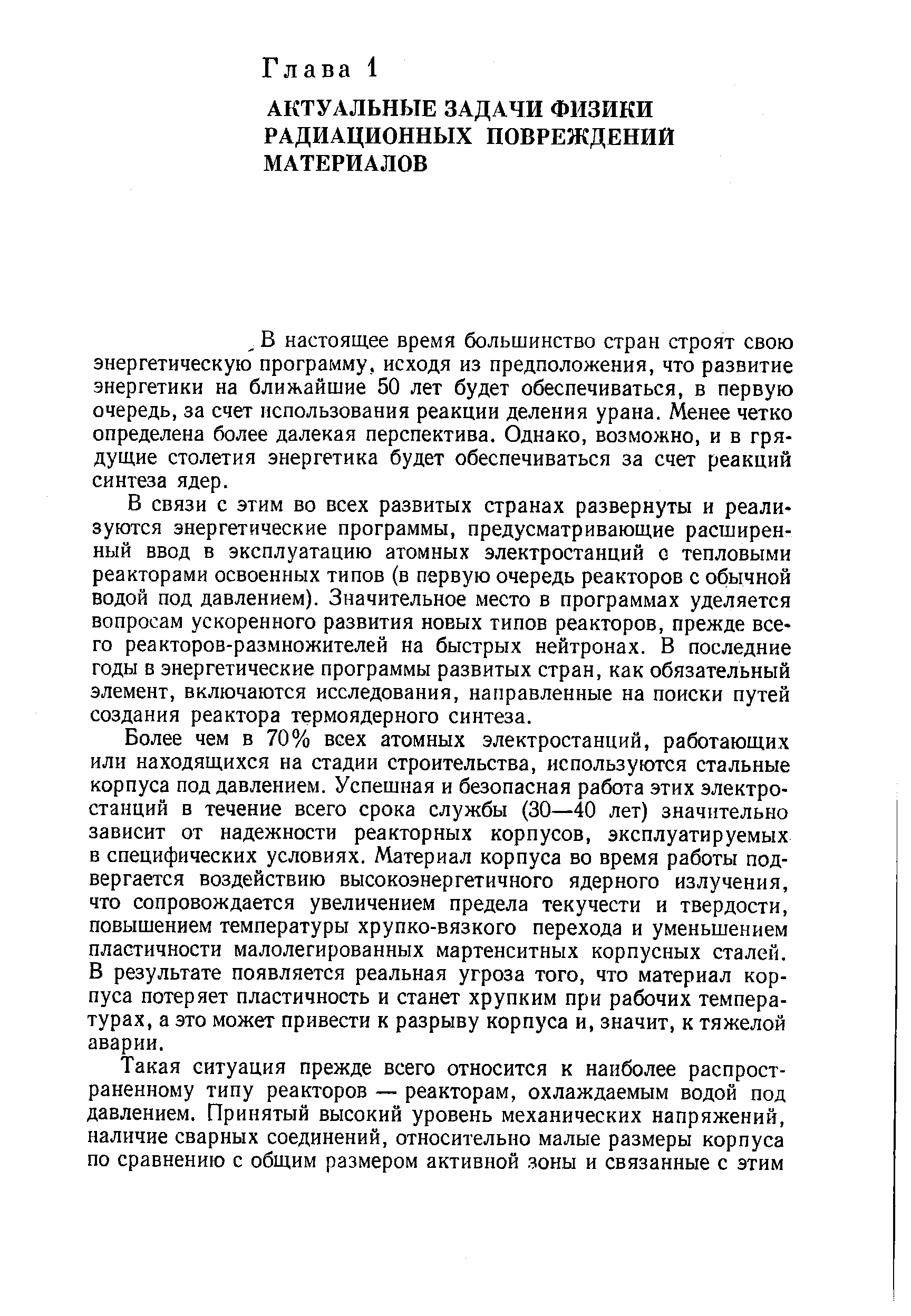 В связи с этим во всех развитых странах развернуты и реализуются энергетические программы, предусматриваюш ие расширенный ввод в эксплуатацию атомных электростанций о тепловыми реакторами освоенных типов (в первую очередь реакторов с обычной водой под давлением). Значительное место в программах уделяется вопросам ускоренного развития новых типов реакторов, прежде всего реакторов-размножителей на быстрых нейтронах. В последние годы в энергетические программы развитых стран, как обязательный элемент, включаются исследования, направленные на поиски путей создания реактора термоядерного синтеза.
