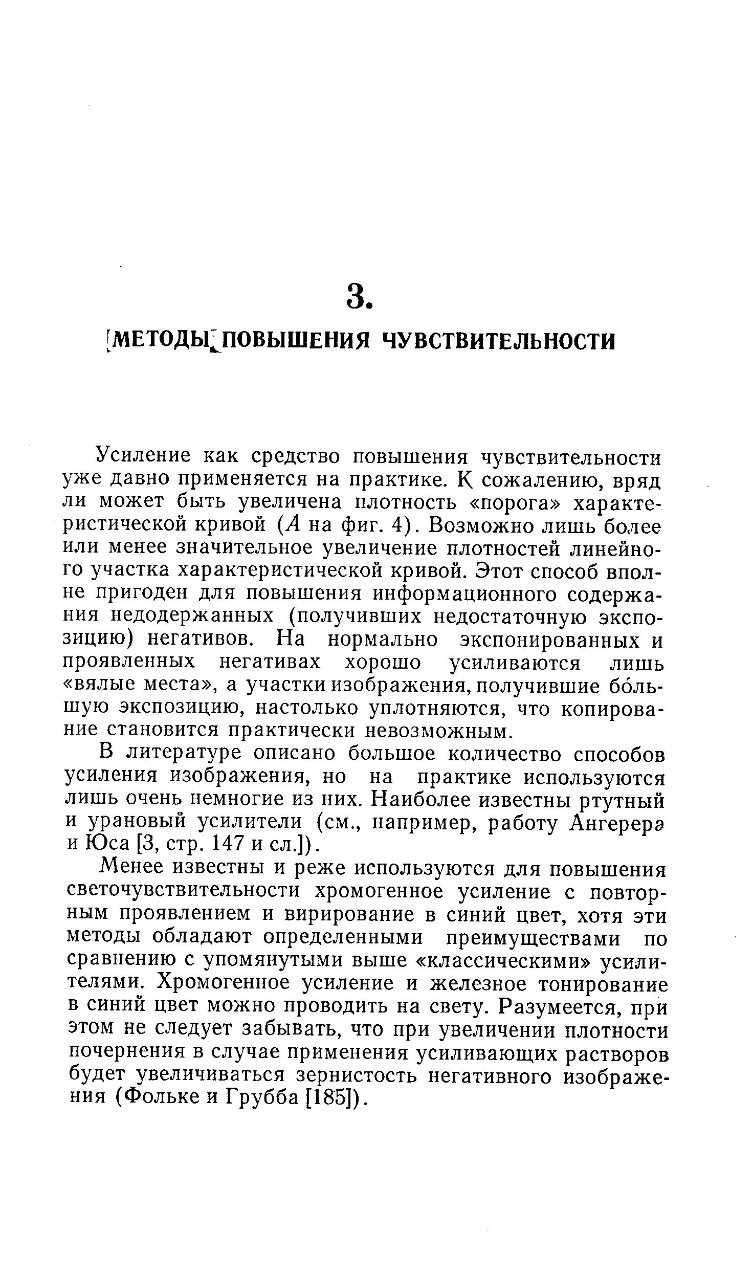 Усиление как средство повышения чувствительности уже давно применяется на практике. К сожалению, вряд ли может быть увеличена плотность порога характеристической кривой (Л на фиг. 4). Возможно лишь более или менее значительное увеличение плотностей линейного участка характеристической кривой. Этот способ вполне пригоден для повышения информационного содержания недодержанных (получивших недостаточную экспозицию) негативов. На нормально экспонированных и проявленных негативах хорошо усиливаются лишь вялые места , а участки изображения, получившие большую экспозицию, настолько уплотняются, что копирование становится практически невозможным.
