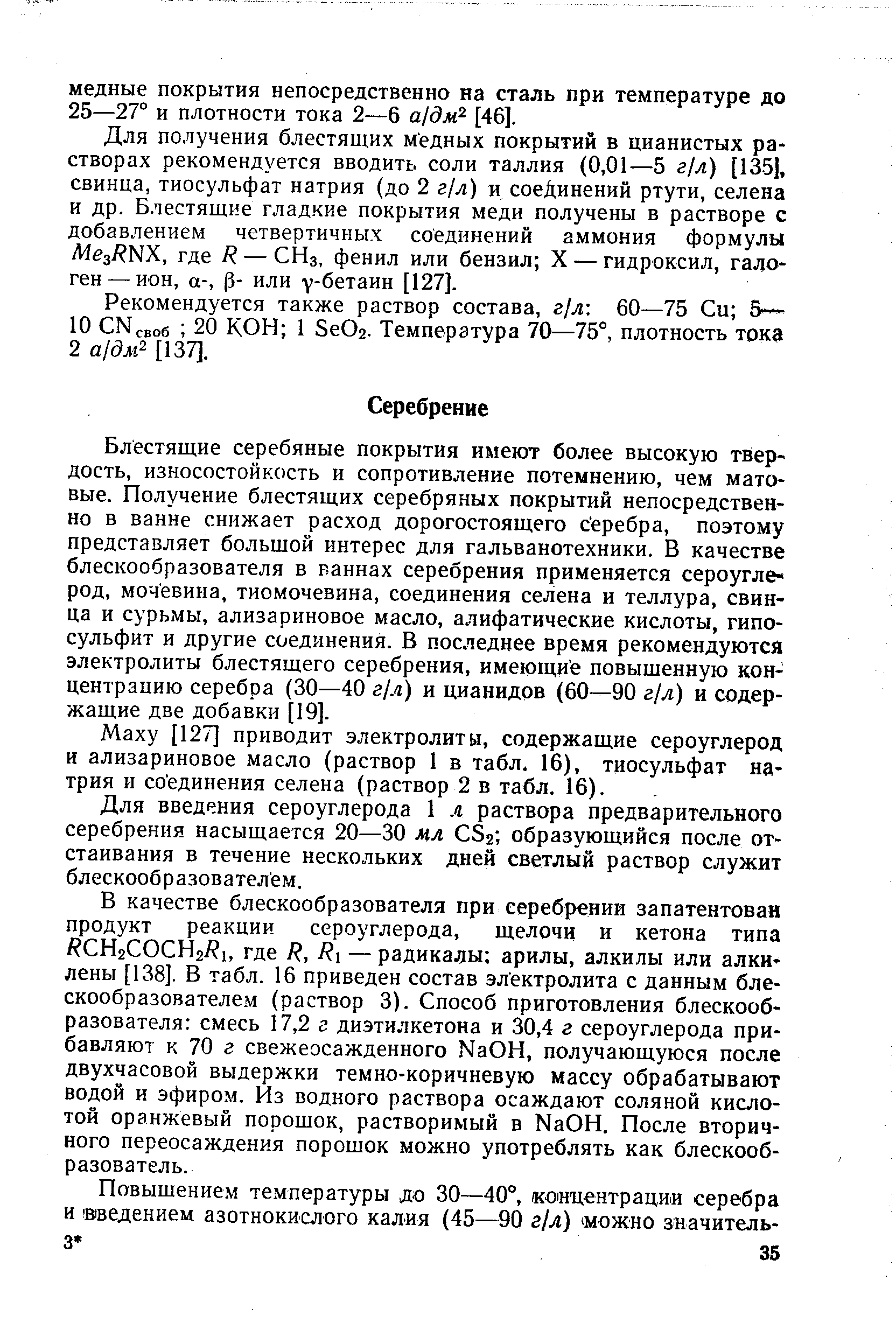 Блестящие серебяные покрытия имеют более высокую твердость, износостойкость и сопротивление потемнению, чем матовые. Получение блестящих серебряных покрытий непосредственно в ванне снижает расход дорогостоящего с еребра, поэтому представляет большой интерес для гальванотехники. В качестве блескообразователя в ваннах серебрения применяется сероуглерод, мочевина, тиомочевина, соединения селена и теллура, свинца и сурьмы, ализариновое масло, алифатические кислоты, гипосульфит и другие соединения. В последнее время рекомендуются электролиты блестящего серебрения, имеющие повышенную концентрацию серебра (30—40 г/л) и цианидов (60—90 г/л) и содержащие две добавки [19].
