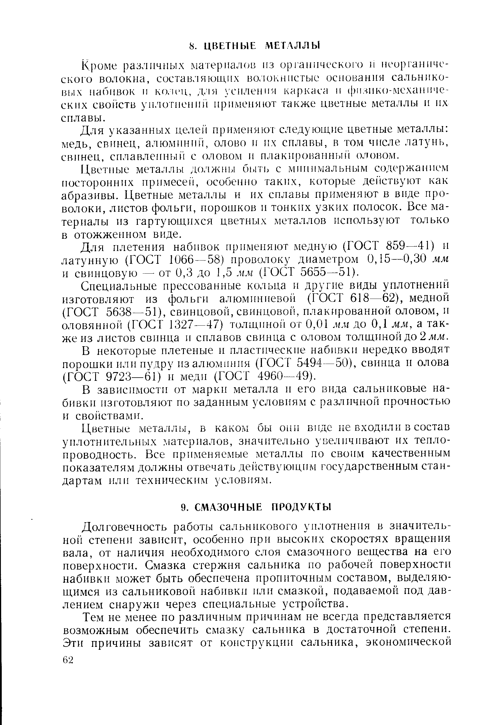 Долговечность работы сальникового уплотнения в значительной степени зависит, особенно при высоких скоростях вращения вала, от наличия необходимого слоя смазочного вещества на его поверхности. Смазка стержня сальника но рабочей поверхности набивки может быть обеспечена пропиточным составом, выделяющимся из сальниковой набивки или смазкой, подаваемой под давлением снаружи через специальные устройства.
