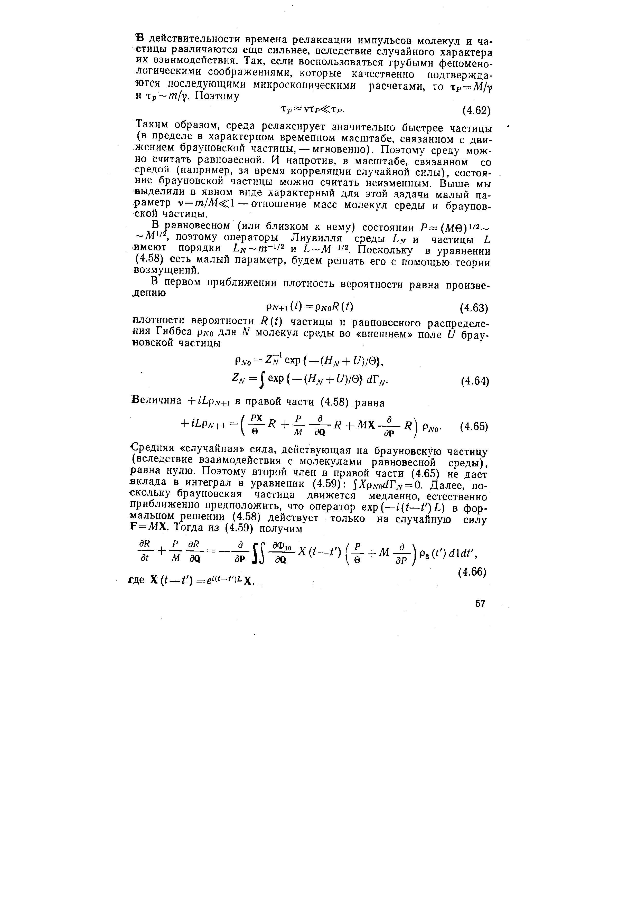 Таким образом, среда релаксирует значительно быстрее частицы (в пределе в характерном временном масштабе, связанном с движением брауновской частицы, — мгновенно). Поэтому среду можно считать равновесной. И напротив, в масштабе, связанном со средой (например, за время корреляции случайной силы), состояние брауновской частицы можно считать неизменным. Bbiuie мы выделили в явном виде характерный для этой задачи малый параметр v = m/Ai l—отношение масс молекул среды и брауновской частицы.
