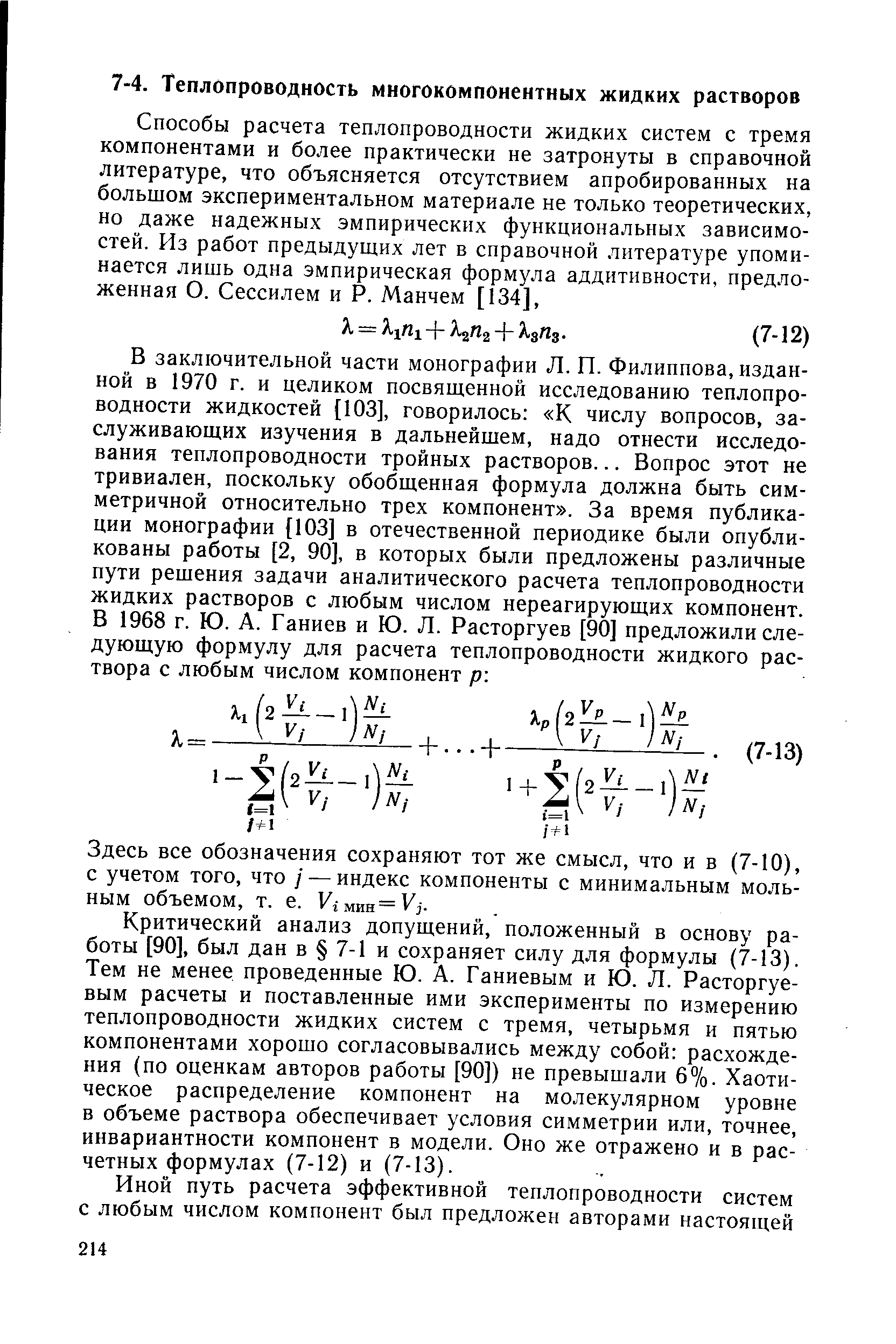 Критический анализ допущений, положенный в основу работы [90], был дан в 7-1 и сохраняет силу для формулы (7-13). Тем не менее проведенные Ю. А. Ганиевым и Ю. Л. Расторгуевым расчеты и поставленные ими эксперименты по измерению теплопроводности жидких систем с тремя, четырьмя и пятью компонентами хорошо согласовывались между собой расхождения (по оценкам авторов работы [90]) не превышали 6%. Хаотическое распределение компонент на молекулярном уровне в объеме раствора обеспечивает условия симметрии или, точнее, инвариантности компонент в модели. Оно же отражено и в расчетных формулах (7-12) и (7-13).

