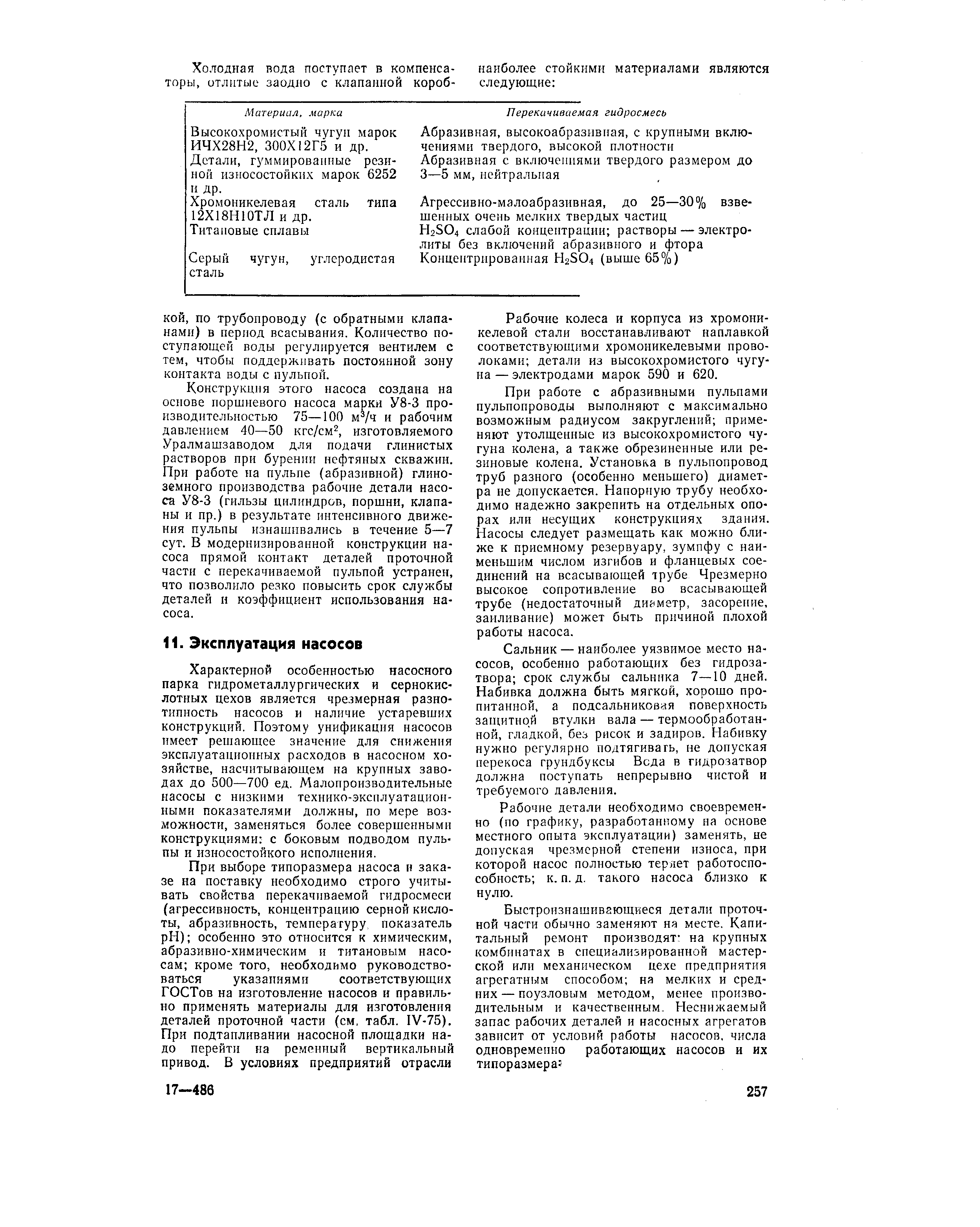 Характерной особенностью насосного парка гидрометаллургических и сернокислотных цехов является чрезмерная разнотипность насосов и наличие устаревших конструкций. Поэтому унификация насосов имеет решающее значение для снижения эксплуатацноныых расходов в насосном хозяйстве, насчитывающем на крупных заводах до 500—700 ед. Малопроизводительные насосы с низкими технико-эксплуатационными показателями должны, по мере возможности, заменяться более совершенными конструкциями с боковым подводом пульпы и износостойкого исполнения.
