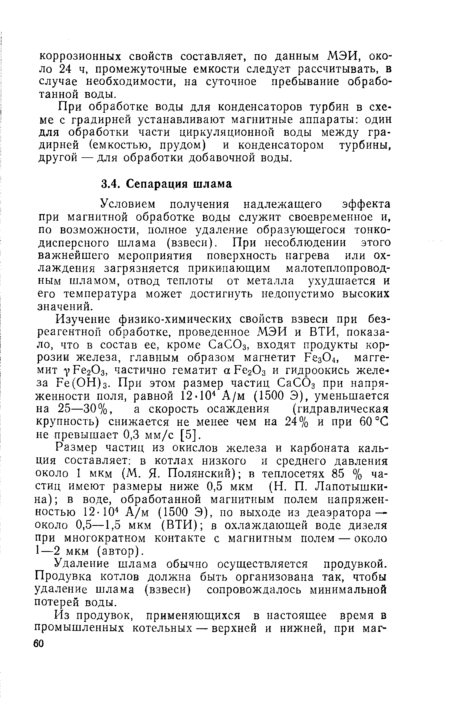 Условием получения надлежащего эффекта при магнитной обработке воды служит своевременное и, по возможности, полное удаление образующегося тонкодисперсного щлама (взвеси). При несоблюдении этого важнейщего мероприятия поверхность нагрева или охлаждения загрязняется прикипающим малотеплопроводным шламом, отвод теплоты от металла ухудшается и его температура может достигнуть недопустимо высоких значений.
