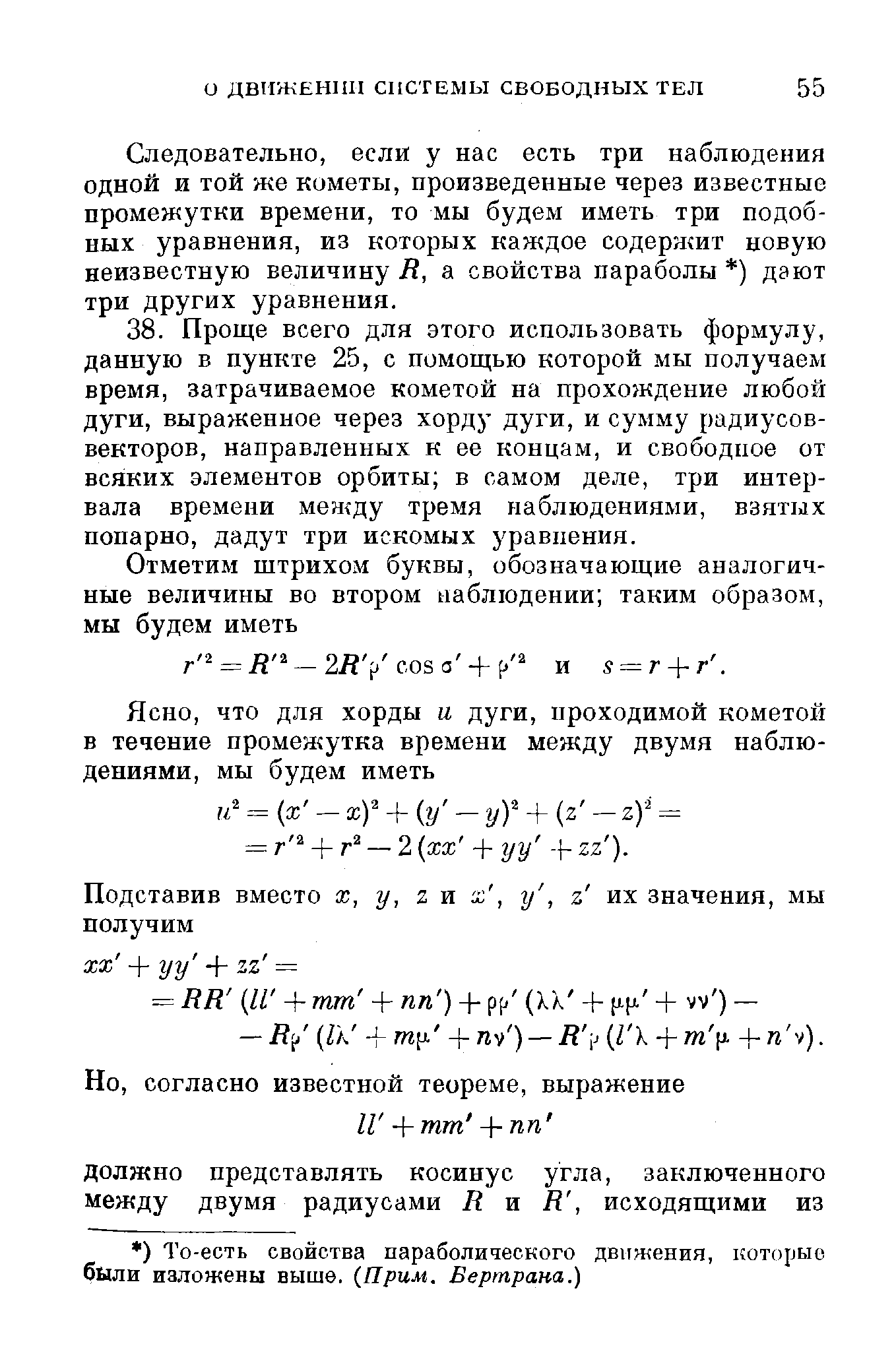 Следовательно, если у нас есть три наблюдения одной и той же кометы, произведенные через известные промежутки времени, то мы будем иметь три подобных уравнения, из которых каждое содеря ит новую неизвестную величину / , а свойства параболы ) дают три других уравнения.
