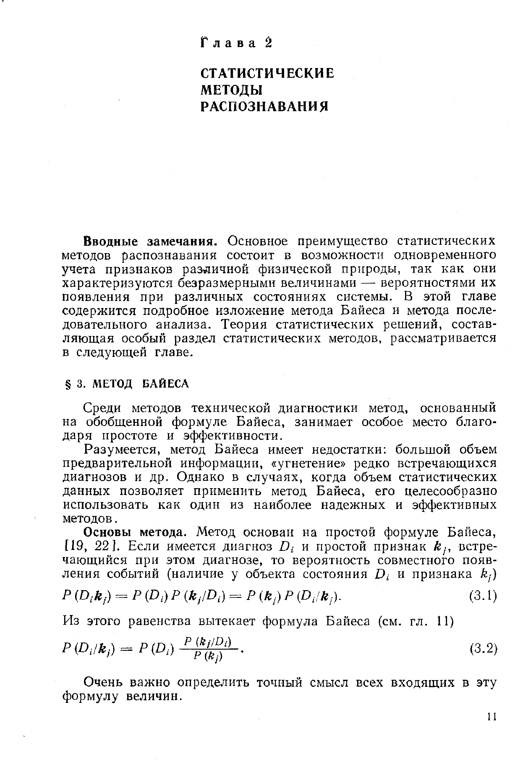 Вводные замечания. Основное преимущество статистических методов распознавания состоит в возможности одновременного учета признаков различной физической природы, так как они характеризуются безразмерными величинами — вероятностями их появления при различных состояниях системы. В этой главе содержится подробное изложение метода Байеса и метода последовательного анализа. Теория статистических решений, составляющая особый раздел статистических методов, рассматривается в следующей главе.
