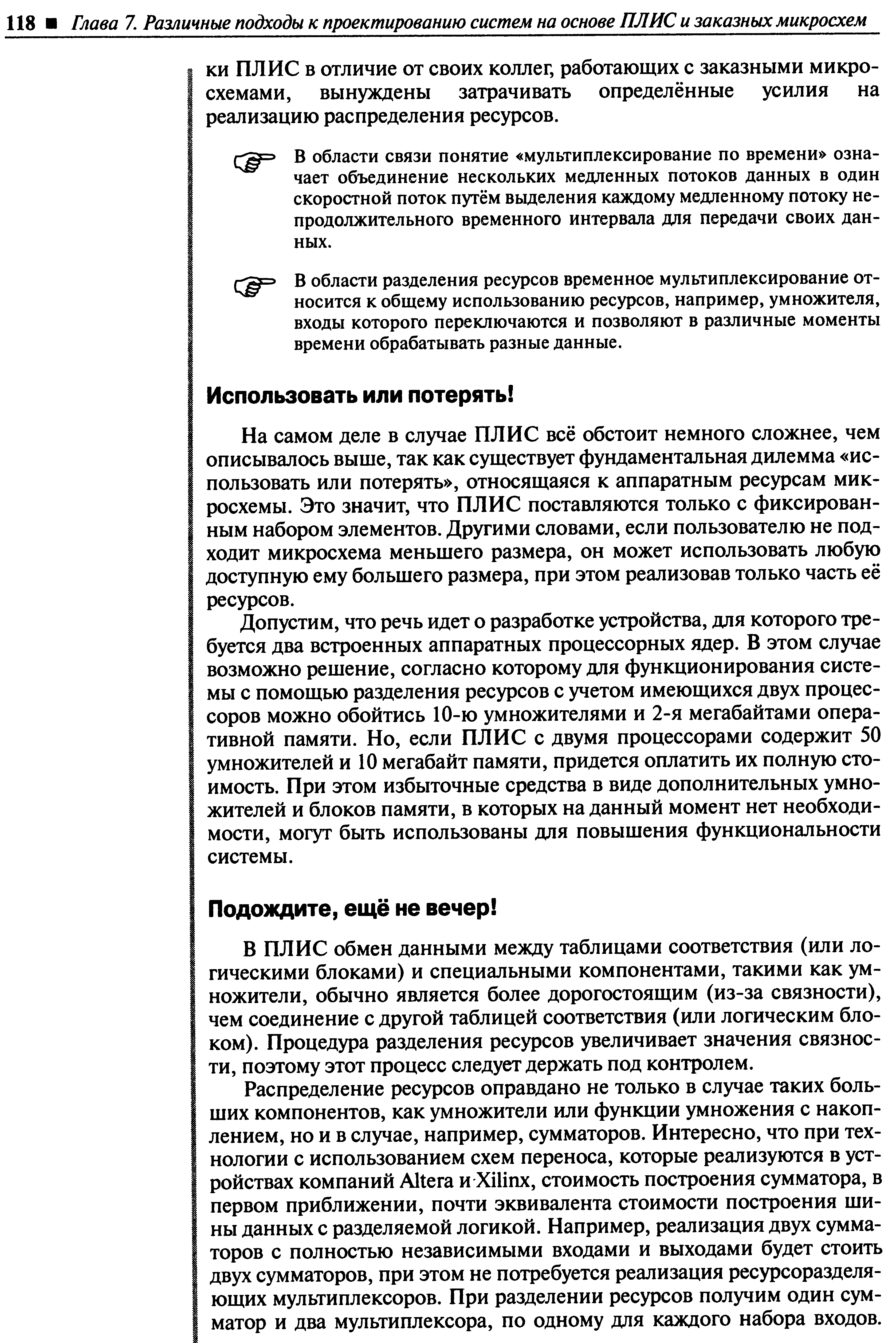 На самом деле в случае ПЛИС всё обстоит немного сложнее, чем описывалось выше, так как существует фундаментальная дилемма использовать или потерять , относящаяся к аппаратным ресурсам микросхемы. Это значит, что ПЛИС поставляются только с фиксированным набором элементов. Другими словами, если пользователю не подходит микросхема меньшего размера, он может использовать любую доступную ему большего размера, при этом реализовав только часть её ресурсов.
