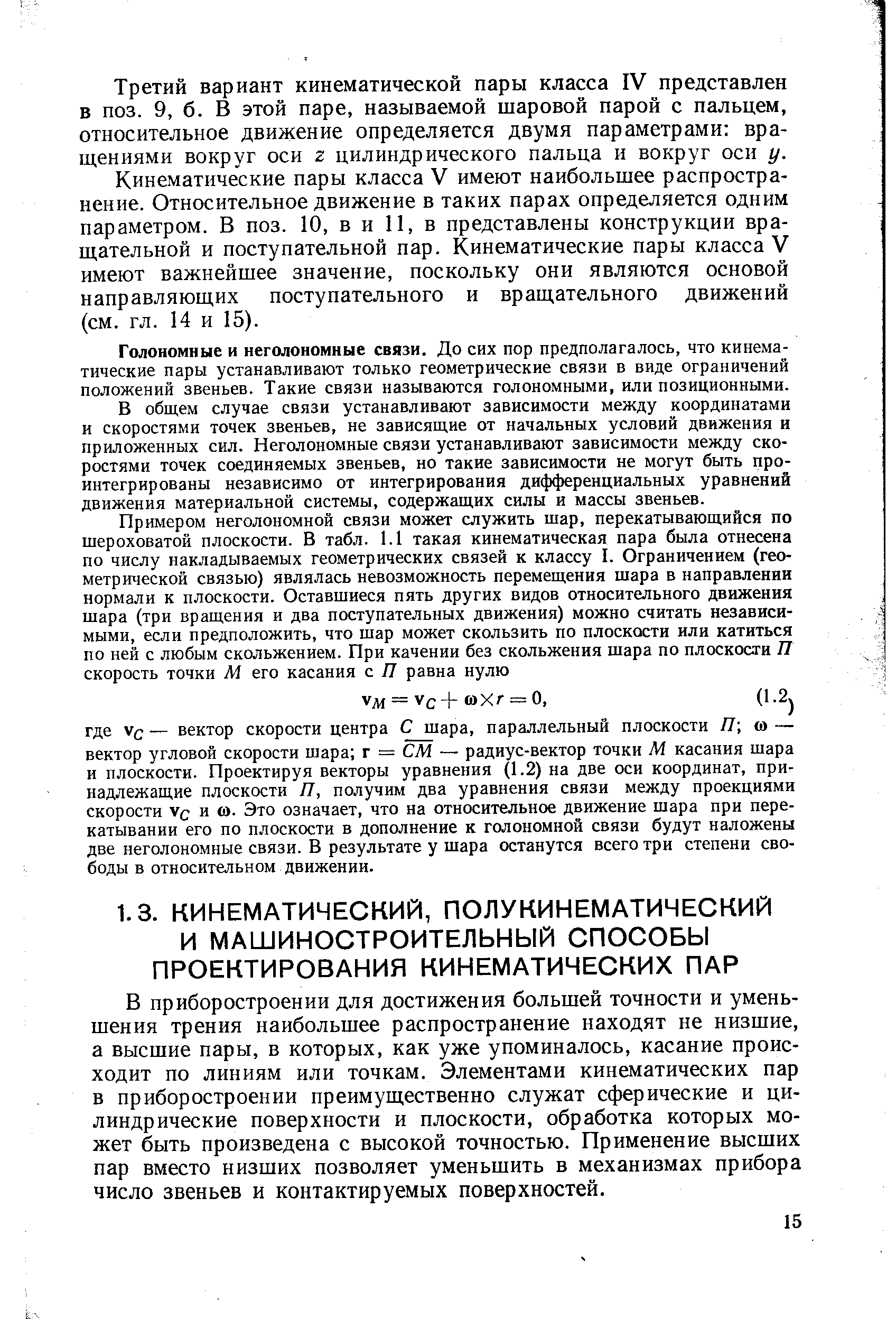 В приборостроении для достижения большей точности и уменьшения трения наибольшее распространение находят не низшие, а высшие пары, в которых, как уже упоминалось, касание происходит по линиям или точкам. Элементами кинематических пар в приборостроении преимущественно служат сферические и цилиндрические поверхности и плоскости, обработка которых может быть произведена с высокой точностью. Применение высших пар вместо низших позволяет уменьшить в механизмах прибора число звеньев и контактируемых поверхностей.
