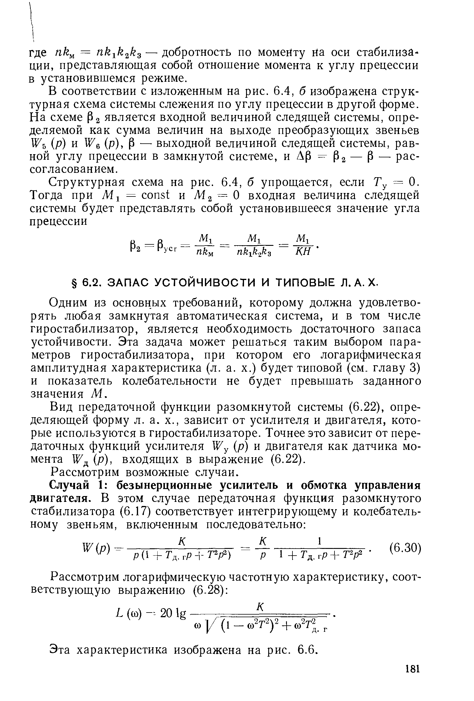 Одним из основных требований, которому должна удовлетворять любая замкнутая автоматическая система, и в том числе гиростабилизатор, является необходимость достаточного запаса устойчивости. Эта задача может решаться таким выбором параметров гиростабилизатора, при котором его логарифмическая амплитудная характеристика (л. а. х.) будет типовой (см. главу 3) и показатель колебательности не будет превышать заданного значения М.
