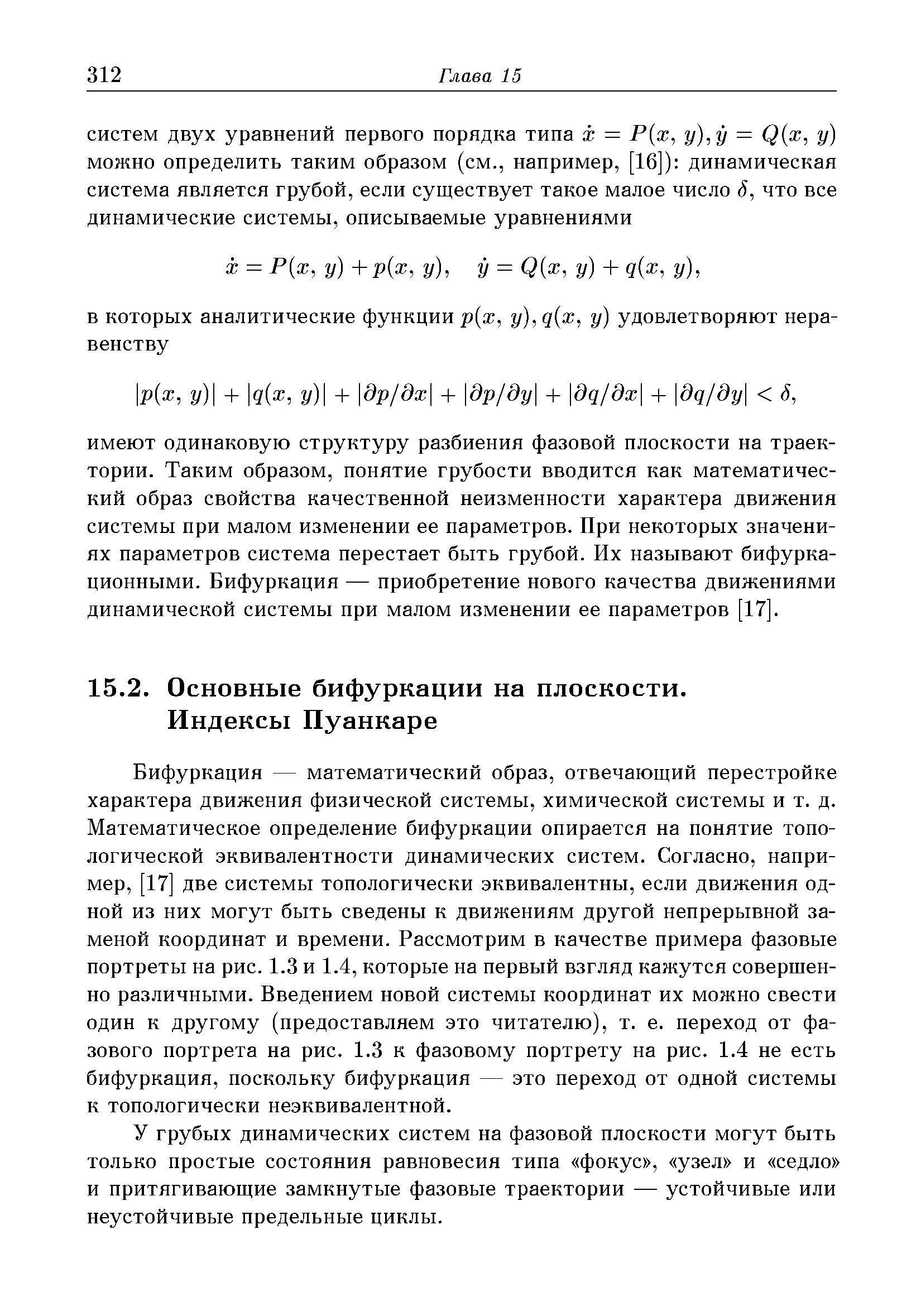 Бифуркация — математический образ, отвечающий перестройке характера движения физической системы, химической системы и т. д. Математическое определение бифуркации опирается на понятие топологической эквивалентности динамических систем. Согласно, например, [17] две системы топологически эквивалентны, если движения одной из них могут быть сведены к движениям другой непрерывной заменой координат и времени. Рассмотрим в качестве примера фазовые портреты на рис. 1.3 и 1.4, которые на первый взгляд кажутся совершенно различными. Введением новой системы координат их можно свести один к другому (предоставляем это читателю), т. е. переход от фазового портрета на рис. 1.3 к фазовому портрету на рис. 1.4 не есть бифуркация, поскольку бифуркация — это переход от одной системы к топологически неэквивалентной.
