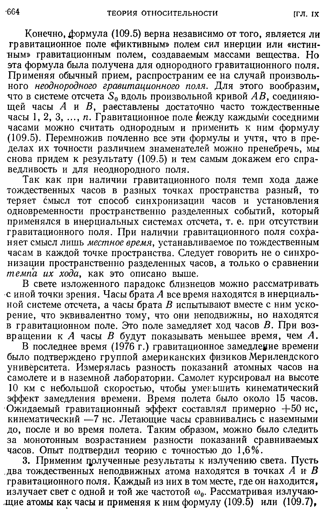 Так как при наличии гравитационного поля темп хода даже тождественных часов в разных точках пространства разный, то теряет смысл тот способ синхронизации часов и установления одновременности пространственно разделенных событий, который применялся в инерциальных системах отсчета, т. е. при отсутствии гравитационного поля. При наличии гравитационного поля сох -няет смысл лишь местное время, устанавливаемое по тождественным часам в каждой точке пространства. Следует говорить не о синхронизации пространственно разделенных часов, а только о сравнении темпа их хода, как это описано выше.
