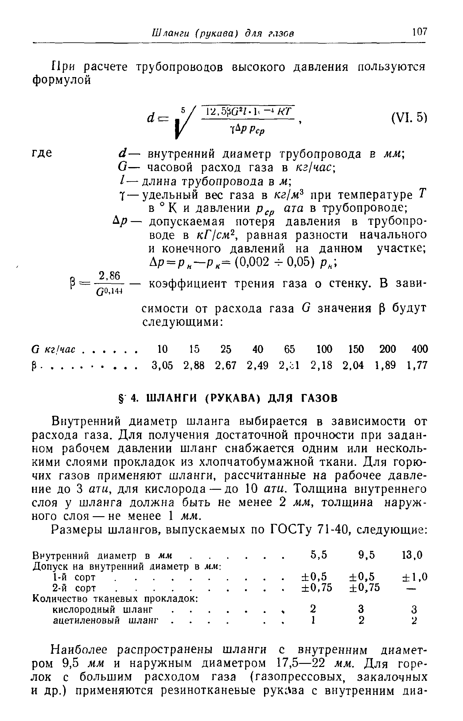 Внутренний диаметр шланга выбирается в зависимости от расхода газа. Для получения достаточной прочности при заданном рабочем давлении шланг снабжается одним или несколькими слоями прокладок из хлопчатобумажной ткани. Для горючих газов применяют шланги, рассчитанные на рабочее давление до 3 ати, для кислорода — до 10 ати. Толщина внутреннего слоя у шланга должна быть не менее 2 мм, толщина наружного слоя — не менее 1 мм.
