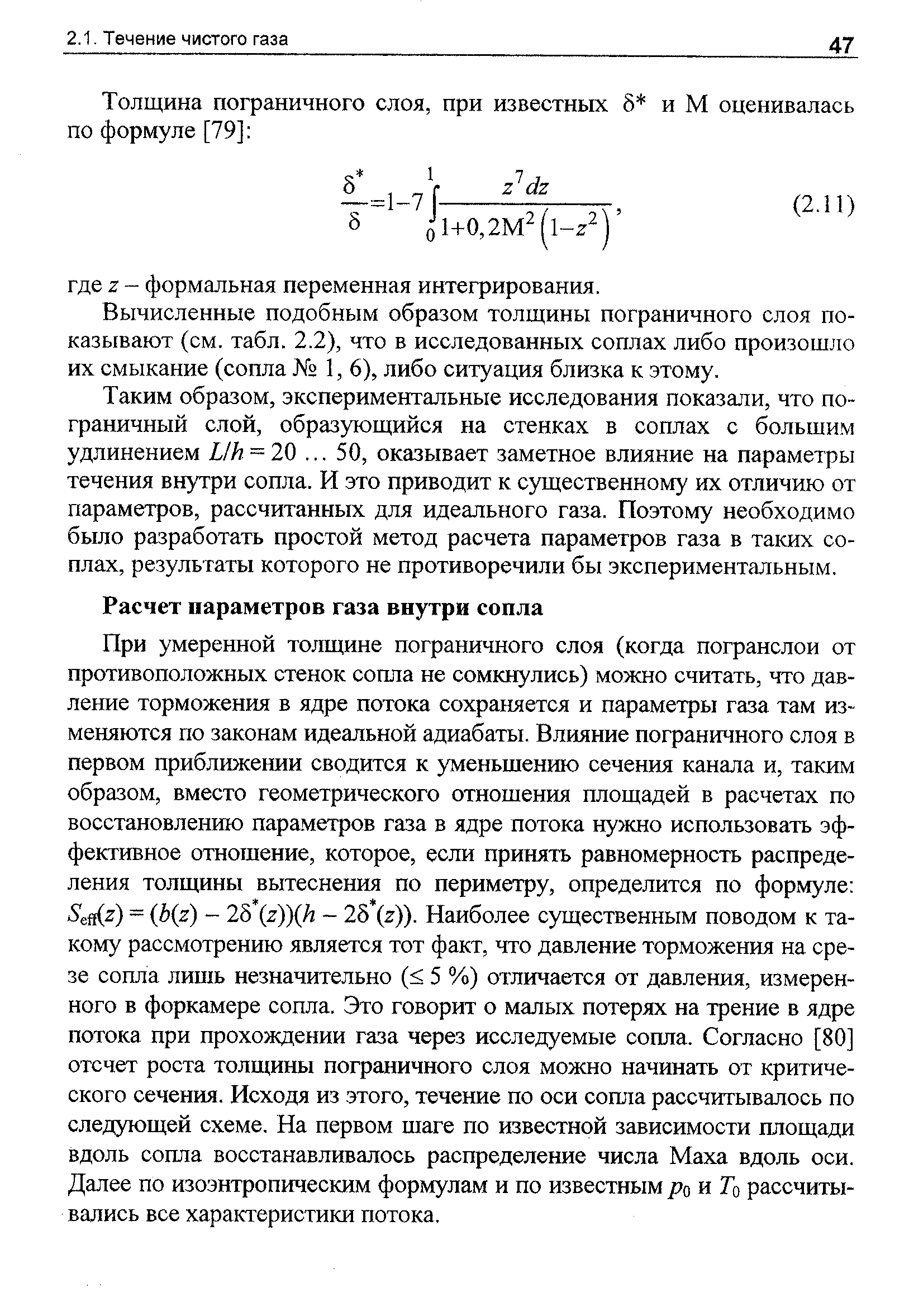 При умеренной толщине пограничного слоя (когда погранслои от противоположных стенок сопла не сомкнулись) можно считать, что давление торможения в ядре потока сохраняется и параметры газа там изменяются по законам идеальной адиабаты. Влияние пограничного слоя в первом приблгокении сводится к уменьшению сечения канала и, таким образом, вместо геометрического отношения площадей в расчетах по восстановлению пара.метров газа в ядре потока нужно использовать эффективное отношение, которое, если принять равномерность распределения толщины вытеснения по периметру, определится по формуле 5ей(2) = (6(2) - 2 г)) Н - 25 (г)). Наиболее существенным поводом к такому рассмотрению является тот факт, что давление торможения на срезе сопла лишь незначительно ( 5 %) отличается от давления, измеренного в форкамере сопла. Это говорит о малых потерях на трение в ядре потока при прохождении газа через исследуемые сопла. Согласно [80] отсчет роста толщины пограничного слоя можно начинать от критического сечения. Исходя из этого, течение по оси сошта рассчитывалось по следующей схеме. На первом шаге по известной зависимости площади вдоль сопла восстанавливалось распределение числа Маха вдоль оси. Далее по изоэнтропическим формулам и по известным ро и То рассчитывались все характеристики потока.
