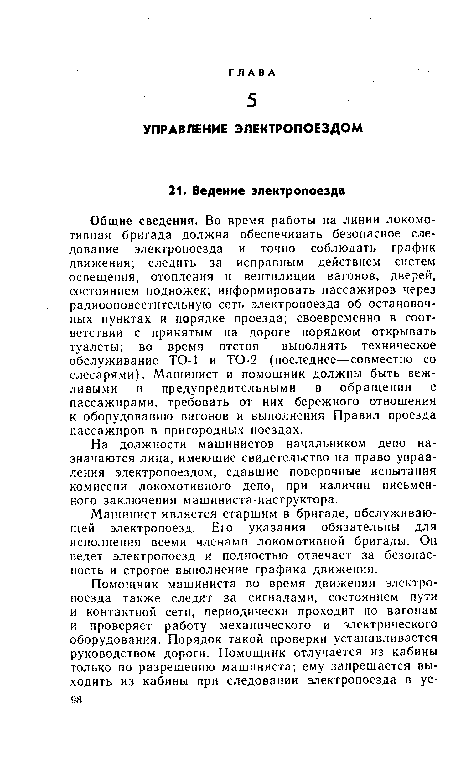 Общие сведения. Во время работы на линии локомотивная бригада должна обеспечивать безопасное следование электропоезда и точно соблюдать график движения следить за исправным действием систем освещения, отопления и вентиляции вагонов, дверей, состоянием подножек информировать пассажиров через радиооповестительную сеть электропоезда об остановочных пунктах и порядке проезда своевременно в соответствии с принятым на дороге порядком открывать туалеты во время отстоя — выполнять техническое обслуживание ТО-1 и ТО-2 (последнее—совместно со слесарями). Машинист и помощник должны быть вежливыми и предупредительными в обращении с пассажирами, требовать от них бережного отношения к оборудованию вагонов и выполнения Правил проезда пассажиров в пригородных поездах.
