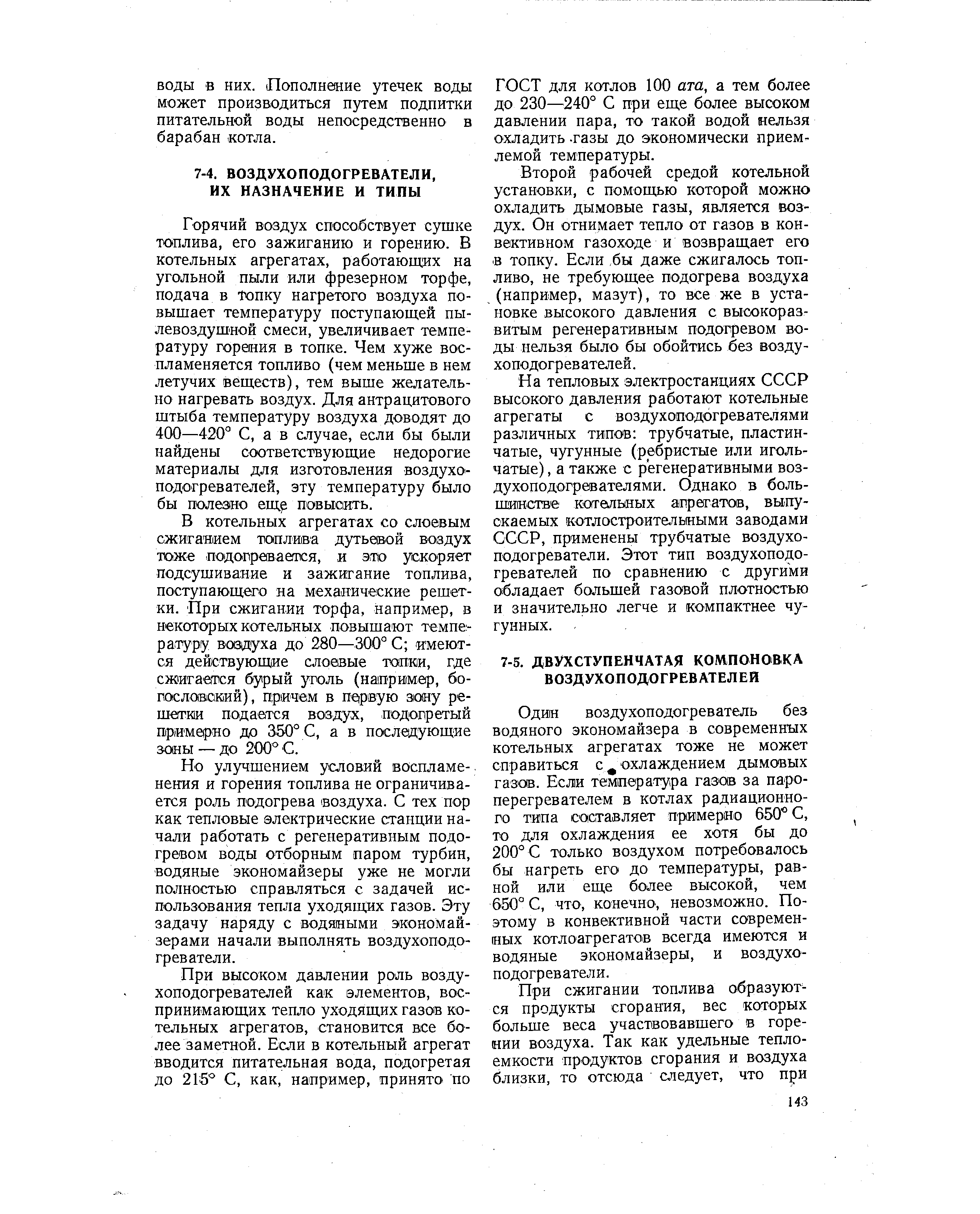 Один воздухоподогреватель без водяного экономайзера в современных котельных агрегатах тоже не может справиться с охлаждением дымовых газ ов. Если темп0рату ра газов за пароперегревателем в котлах радиационного типа составляет примерно 650 С, то для охлаждения ее хотя бы до 200° С только воздухом потребовалось бы нагреть его до температуры, равной или еще более высокой, чем 650° С, что, конечно, невозможно. Поэтому в конвективной части современных котлоагрегатов всегда имеются и водяные экономайзеры, и воздухоподогреватели.
