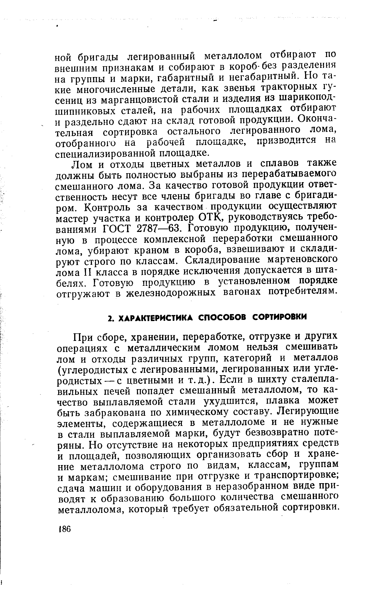 При сборе, хранении, переработке, отгрузке и других операциях с металлическим ломом нельзя смешивать лом и отходы различных групп, категорий и металлов (углеродистых с легированными, легированных или углеродистых — с цветными и т. д.). Если в шихту сталеплавильных печей попадет смешанный металлолом, то качество выплавляемой стали ухудшится, плавка может быть забракована по химическому составу. Легирующие элементы, содержащиеся в металлоломе и не нужные в стали выплавляемой марки, будут безвозвратно потеряны. Но отсутствие на некоторых предприятиях средств и площадей, позволяющих организовать сбор и хранение металлолома строго по видам, классам, группам и маркам смешивание при отгрузке и транспортировке сдача машин и оборудования в неразобранном виде приводят к образованию большого количества смешанного металлолома, который требует обязательной сортировки.
