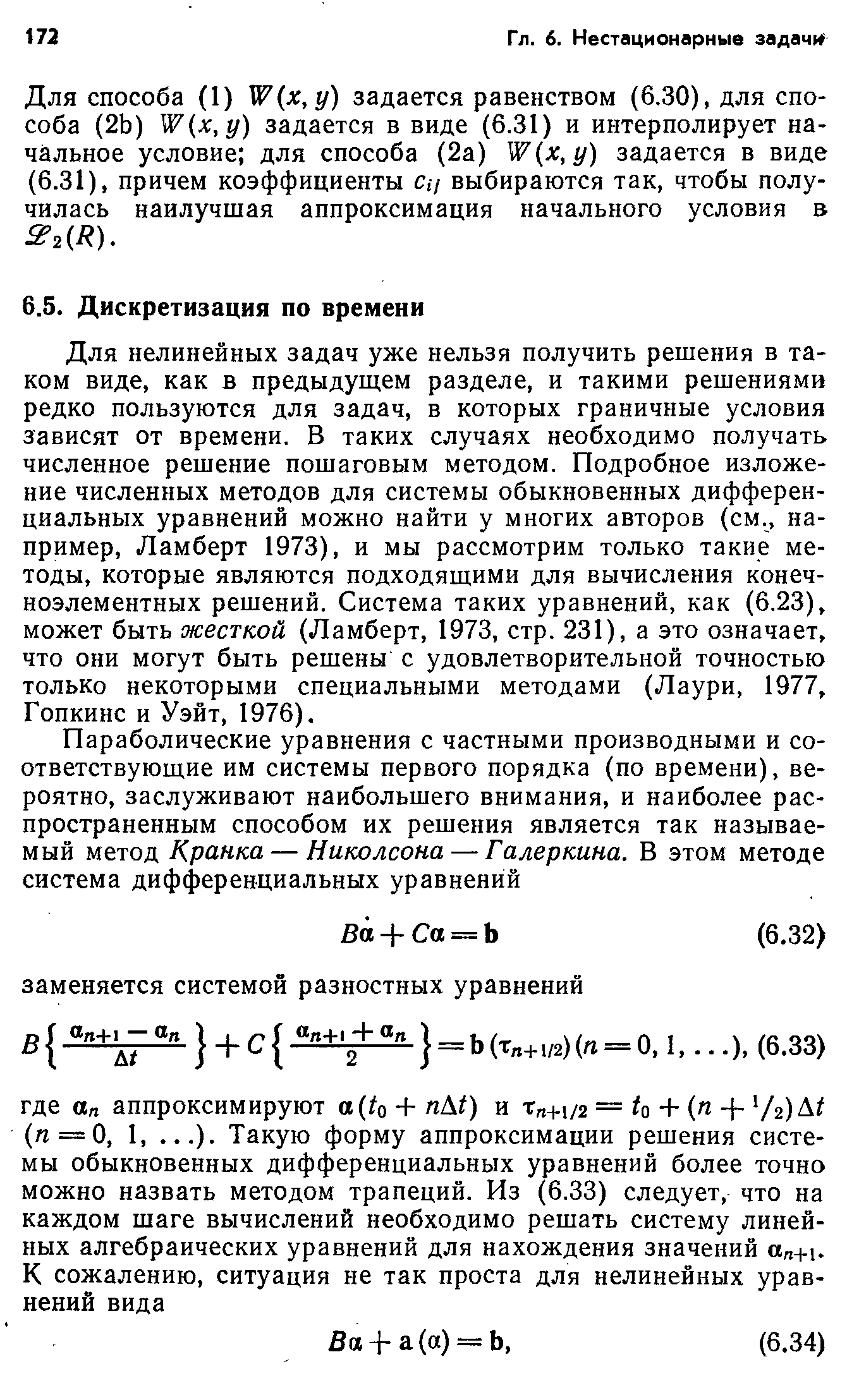 Для нелинейных задач уже нельзя получить решения в таком виде, как в предыдущем разделе, и такими решениями редко пользуются для задач, в которых граничные условия зависят от времени. В таких случаях необходимо получать численное решение пошаговым методом. Подробное изложение численных методов для системы обыкновенных дифферен циальных уравнений можно найти у многих авторов (см., на пример, Ламберт 1973), и мы рассмотрим только такие ме тоды, которые являются подходящими для вычисления конеч поэлементных решений. Система таких уравнений, как (6.23) может быть жесткой (Ламберт, 1973, стр. 231), а это означает что они могут быть решены с удовлетворительной точностью только некоторыми специальными методами (Лаури, 1977, Гопкинс и Уэйт, 1976).
