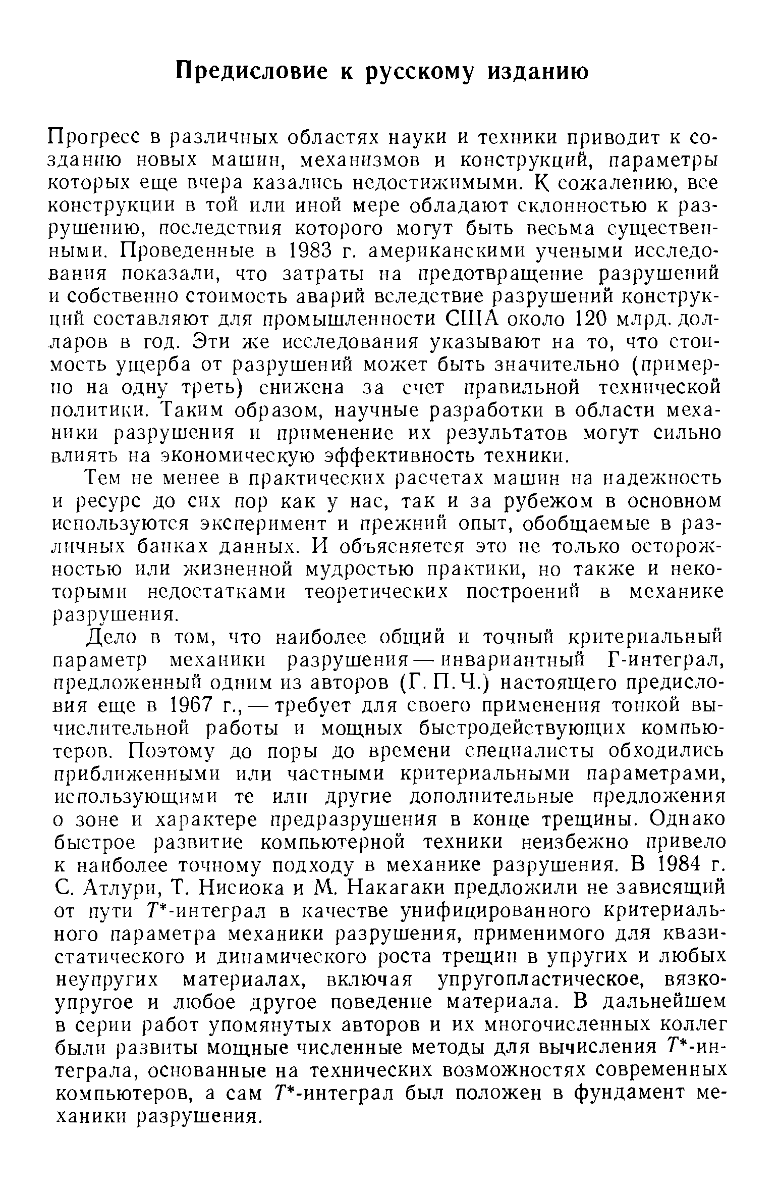 Прогресс в различных областях науки и техники приводит к созданию новых машин, механизмов и конструкций, параметры которых еще вчера казались недостижимыми. К сожалению, все конструкции в той или иной мере обладают склонностью к разрушению, последствия которого могут быть весьма существенными. Проведенные в 1983 г. американскими учеными исследования показали, что затраты на предотвращение разрушений и собственно стоимость аварий вследствие разрушений конструкций составляют для промышленности США около 120 млрд. долларов в год. Эти же исследования указывают на то, что стоимость ущерба от разрушений может быть значительно (примерно на одну треть) снижена за счет правильной технической политики. Таким образом, научные разработки в области механики разрушения и применение их результатов могут сильно влиять на экономическую эффективность техники.
