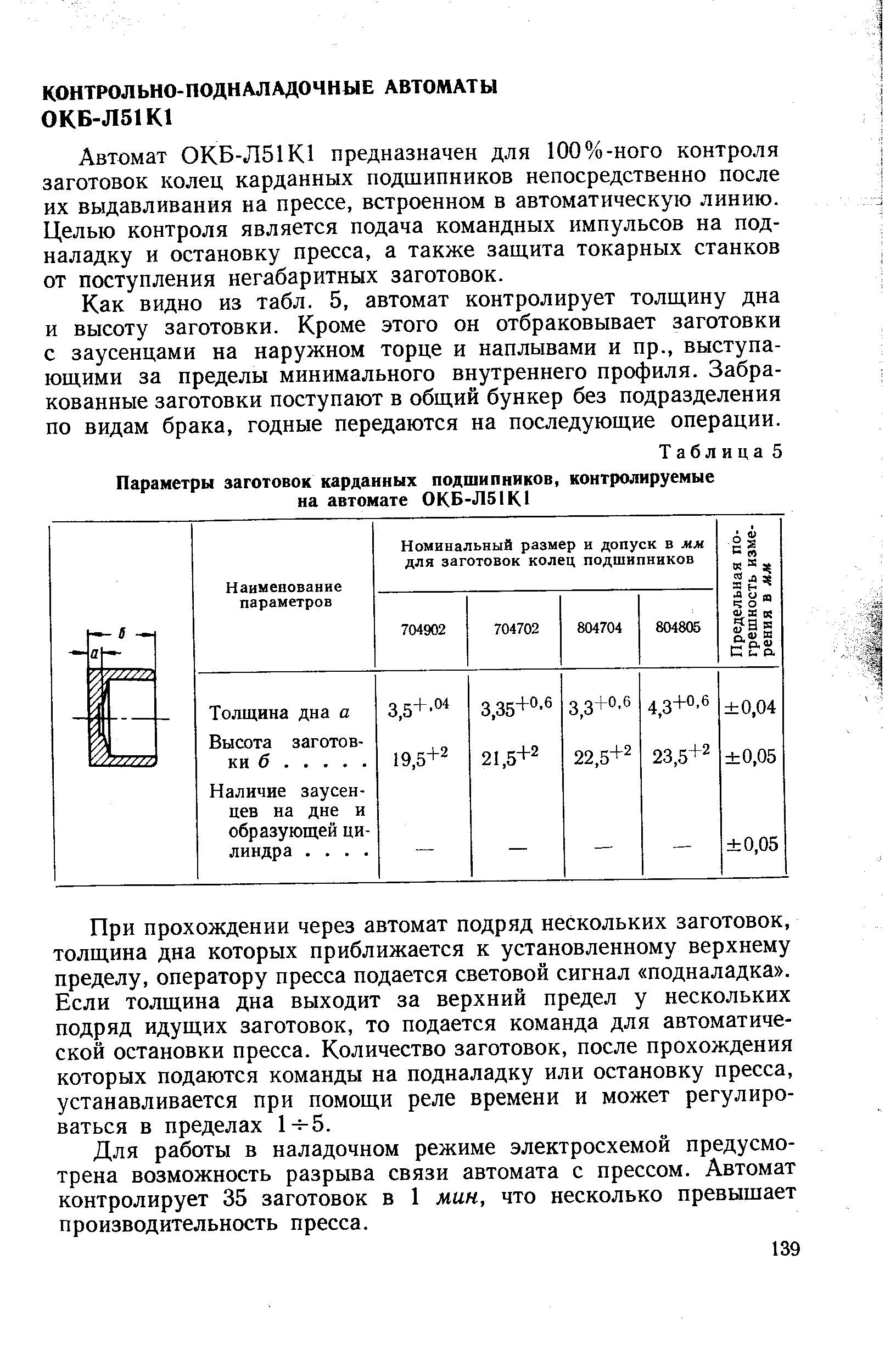 Автомат 0КБ-Л51К1 предназначен для 100%-ного контроля заготовок колец карданных подшипников непосредственно после их выдавливания на прессе, встроенном в автоматическую линию. Целью контроля является подача командных импульсов на подналадку и остановку пресса, а также защита токарных станков от поступления негабаритных заготовок.
