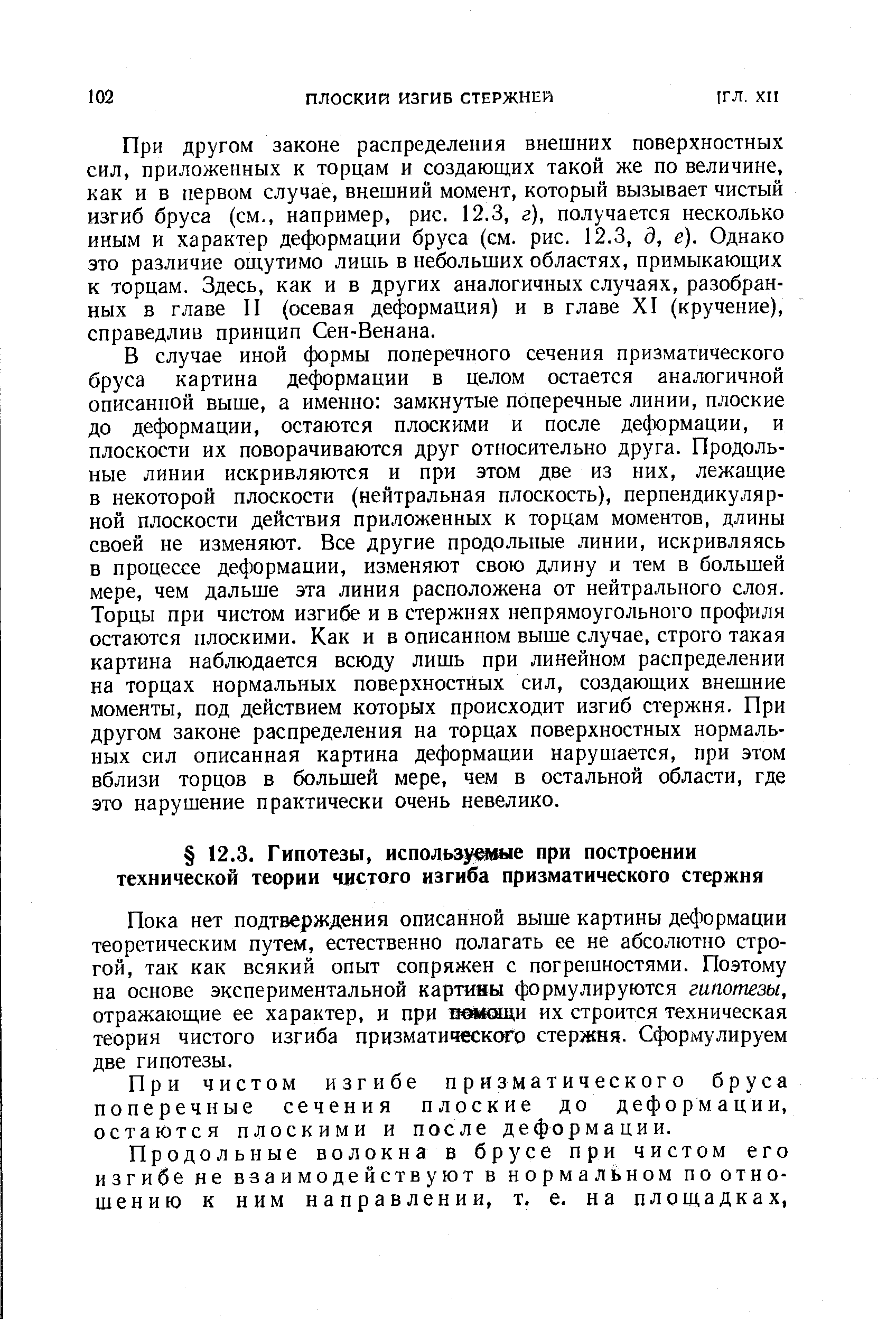 Пока нет подтверждения описанной выше картины деформации теоретическим путем, естественно полагать ее не абсолютно строгой, так как всякий опыт сопряжен с погрешностями. Поэтому на основе экспериментальной картины формулируются гипотезы, отражающие ее характер, и при ишшци их строится техническая теория чистого изгиба призматического стержня. Сформулируем две гипотезы.
