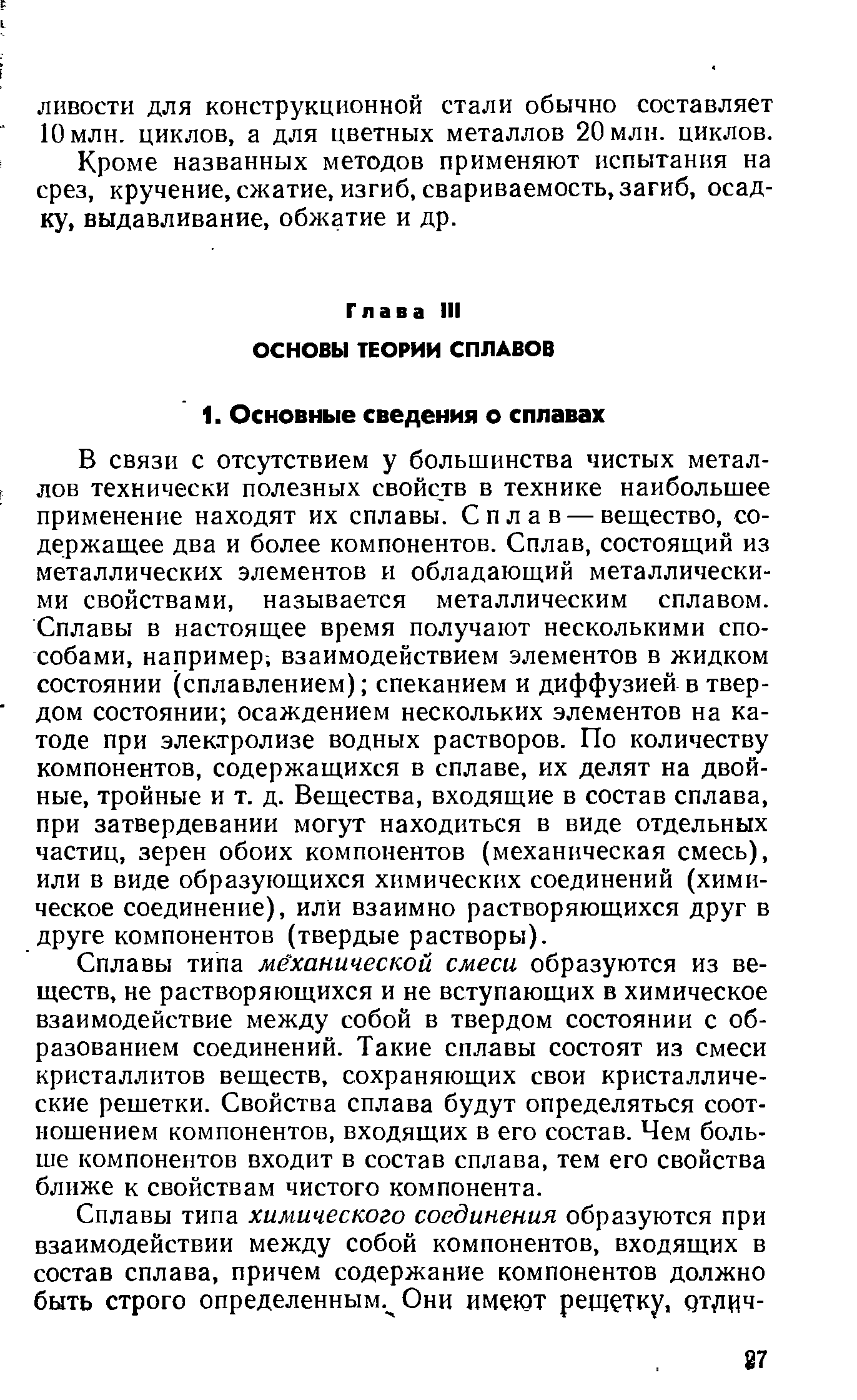 В связи с отсутствием у большинства чистых металлов технически полезных свойств в технике наибольшее применение находят их сплавы. Сплав — вещество, содержащее два и более компонентов. Сплав, состоящий из металлических элементов и обладающий металлическими свойствами, называется металлическим сплавом. Сплавы в настоящее время получают несколькими способами, например, взаимодействием элементов в жидком состоянии (сплавлением) спеканием и диффузией в твердом состоянии осаждением нескольких элементов на катоде при электролизе водных растворов. По количеству компонентов, содержащихся в сплаве, их делят на двойные, тройные и т. д. Вещества, входящие в состав сплава, при затвердевании могут находиться в виде отдельных частиц, зерен обоих компонентов (механическая смесь), или в виде образующихся химических соединений (химическое соединение), или взаимно растворяющихся друг в друге компонентов (твердые растворы).
