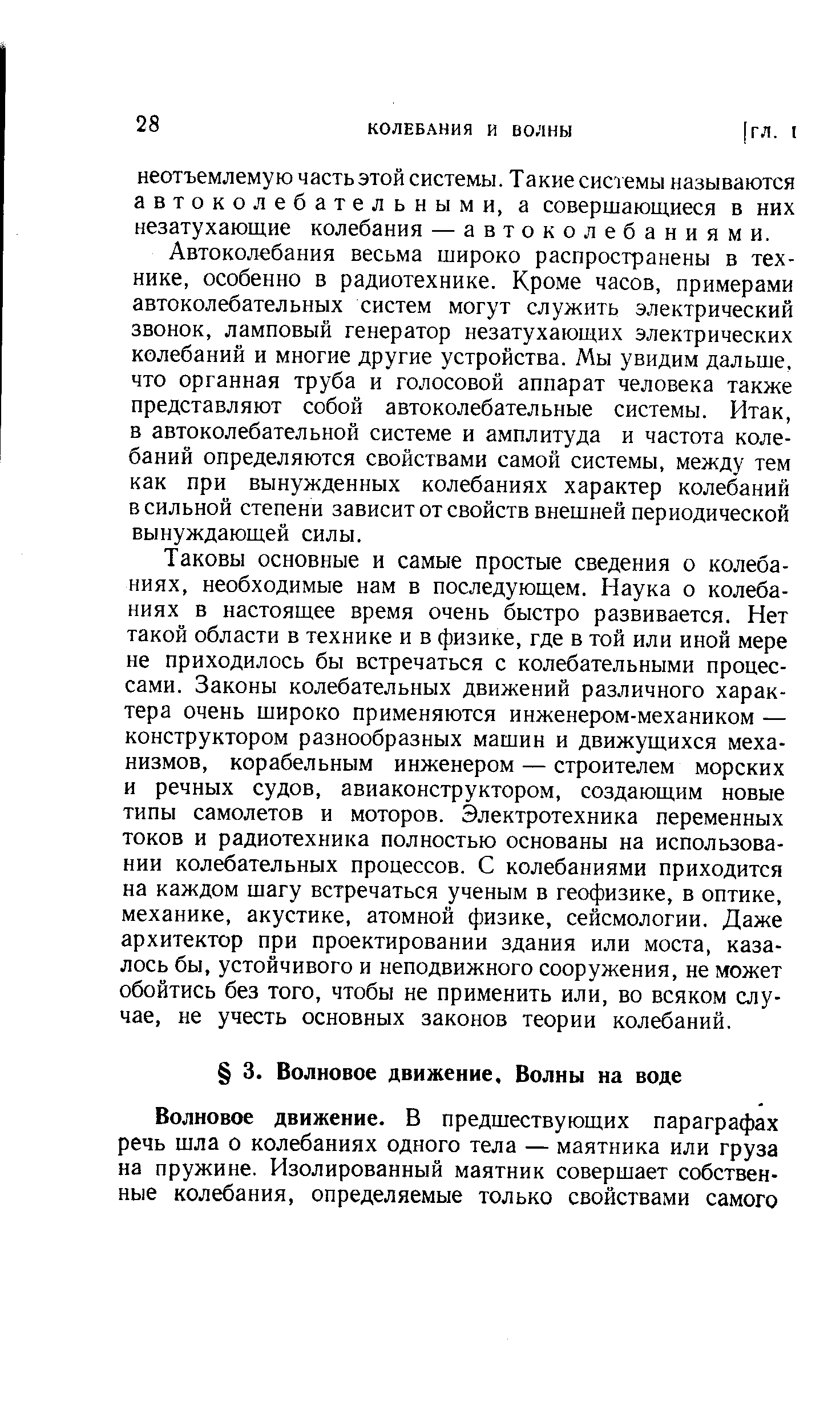 Автоколебания весьма широко распространены в технике, особенно в радиотехнике. Кроме часов, примерами автоколебательных систем могут служить электрический звонок, ламповый генератор незатухающих электрических колебаний и многие другие устройства. Мы увидим дальше, что органная труба и голосовой аппарат человека также представляют собой автоколебательные системы. Итак, в автоколебательной системе и амплитуда и частота колебаний определяются свойствами самой системы, между тем как при вынужденных колебаниях характер колебаний в сильной степени зависит от свойств внешней периодической вынуждающей силы.
