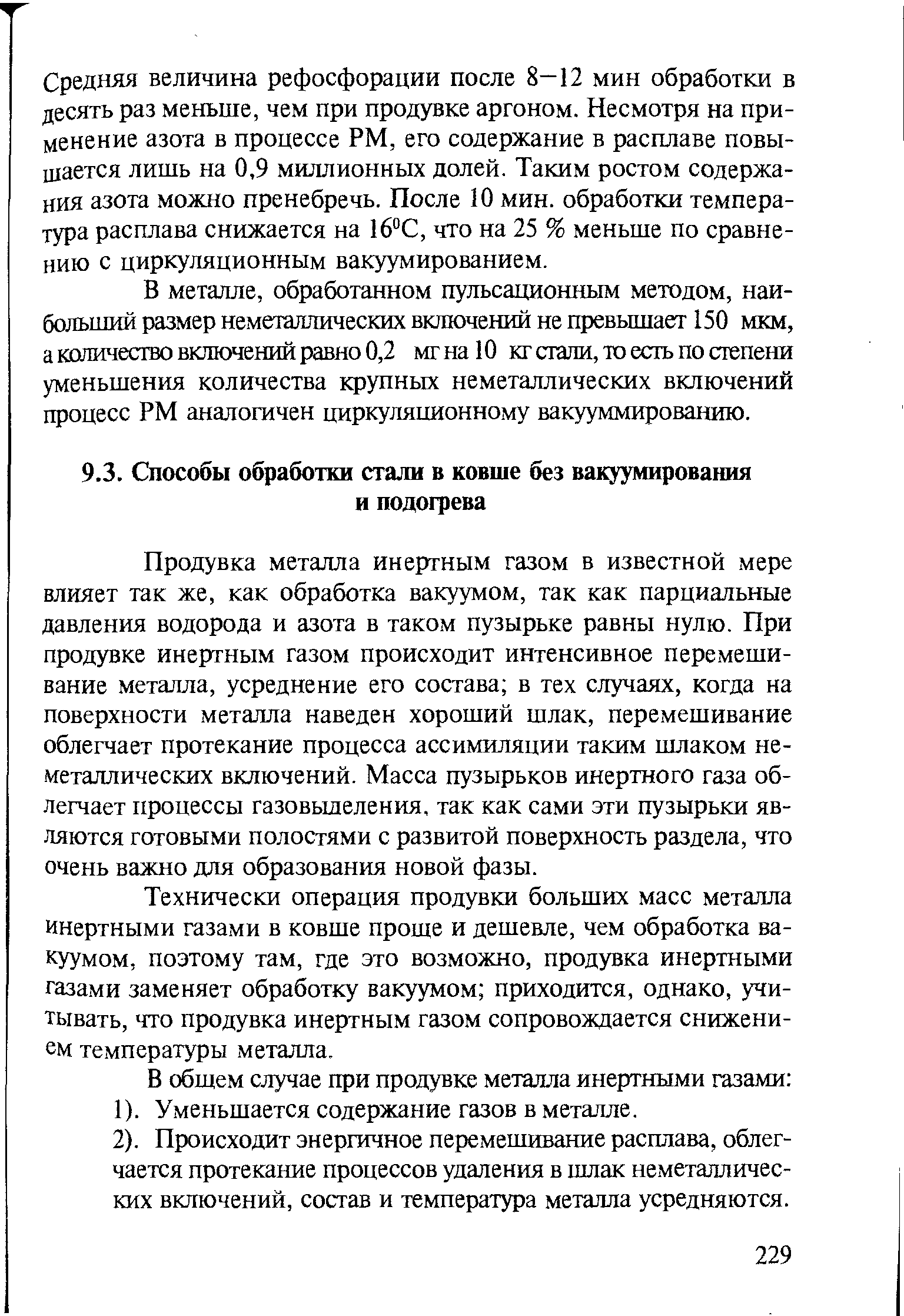 Продувка металла инертным газом в известной мере влияет так же, как обработка вакуумом, так как парциальные давления водорода и азота в таком пузырьке равны нулю. При продувке инертным газом происходит интенсивное перемешивание металла, усреднение его состава в тех случаях, когда на поверхности металла наведен хороший шлак, перемешивание облегчает протекание процесса ассимиляции таким шлаком неметаллических включений. Масса пузырьков инертного газа облегчает процессы газовыделения, так как сами эти пузырьки являются готовыми полостями с развитой поверхность раздела, что очень важно для образования новой фазы.
