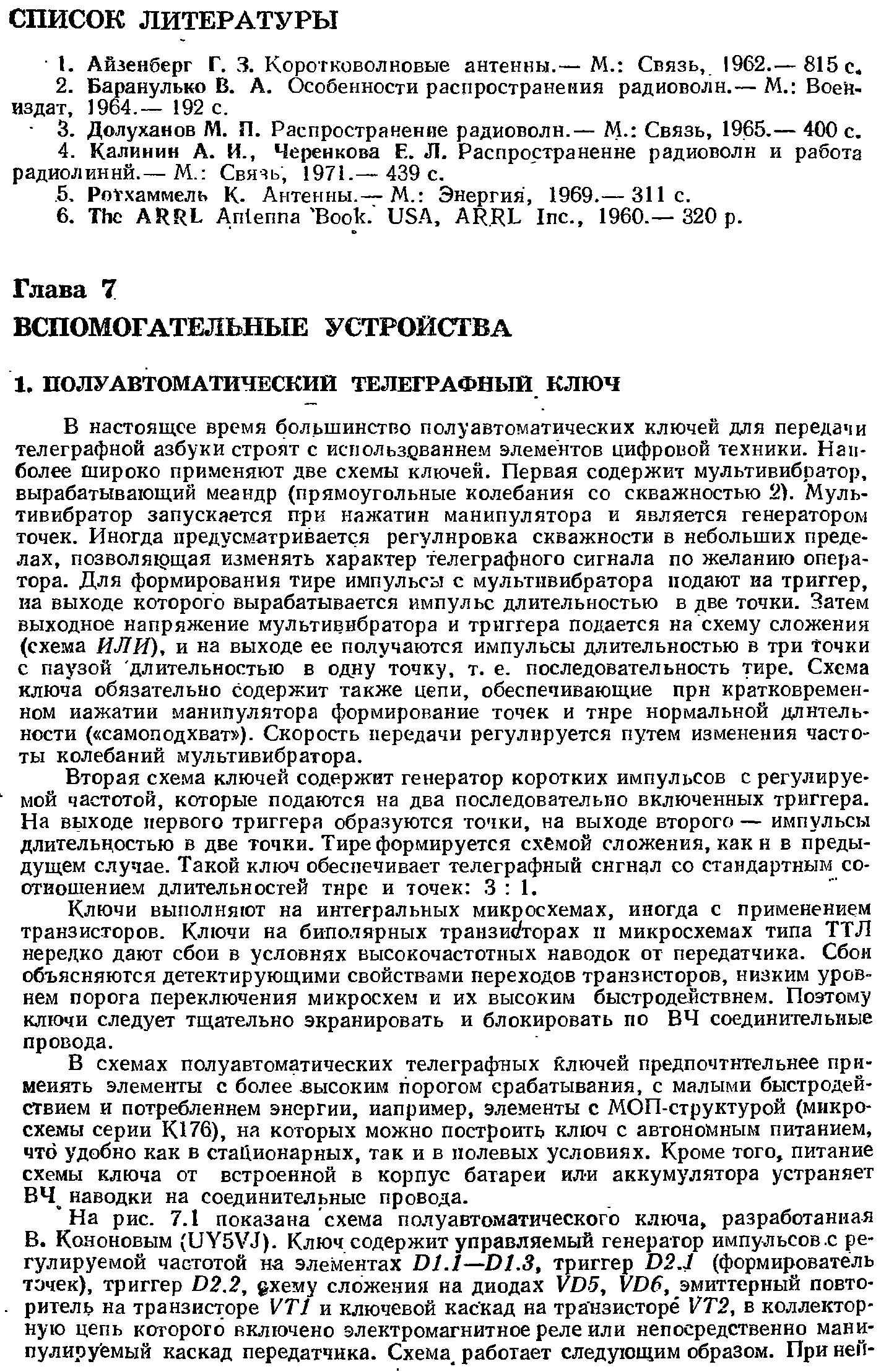 Вторая схема ключей содержит генератор коротких импульсов с регулируемой частотой, которые подаются на два последовательно включенных триггера. На выходе первого триггера образуются точки, на выходе второго — импульсы длительностью в две точки. Тире формируется с. бмой сложения, как н в предыдущем случае. Такой ключ обеспечивает телеграфный сигнал со стандартным со-отношение.м длительностей тире и точек 3 1.
