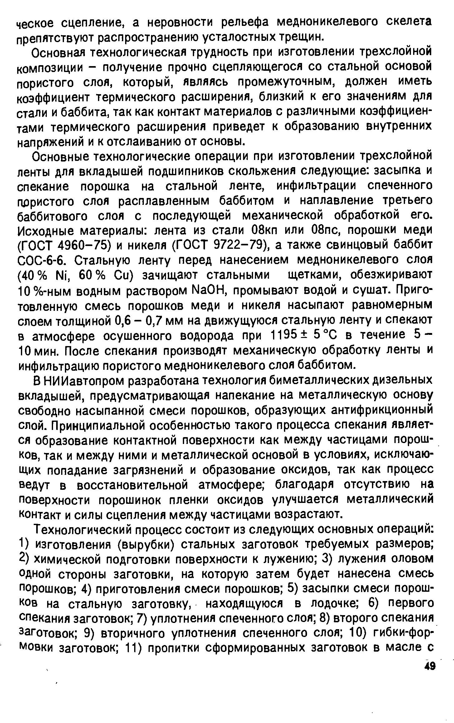 Основная технологическая трудность при изготовлении трехслойной композиции - получение прочно сцепляющегося со стальной основой пористого слоя, который, являясь промежуточным, должен иметь коэффициент термического расширения, близкий к его значениям для стали и баббита, так как контакт материалов с различными коэффициентами термического расширения приведет к образованию внутренних напряжений и к отслаиванию от основы.
