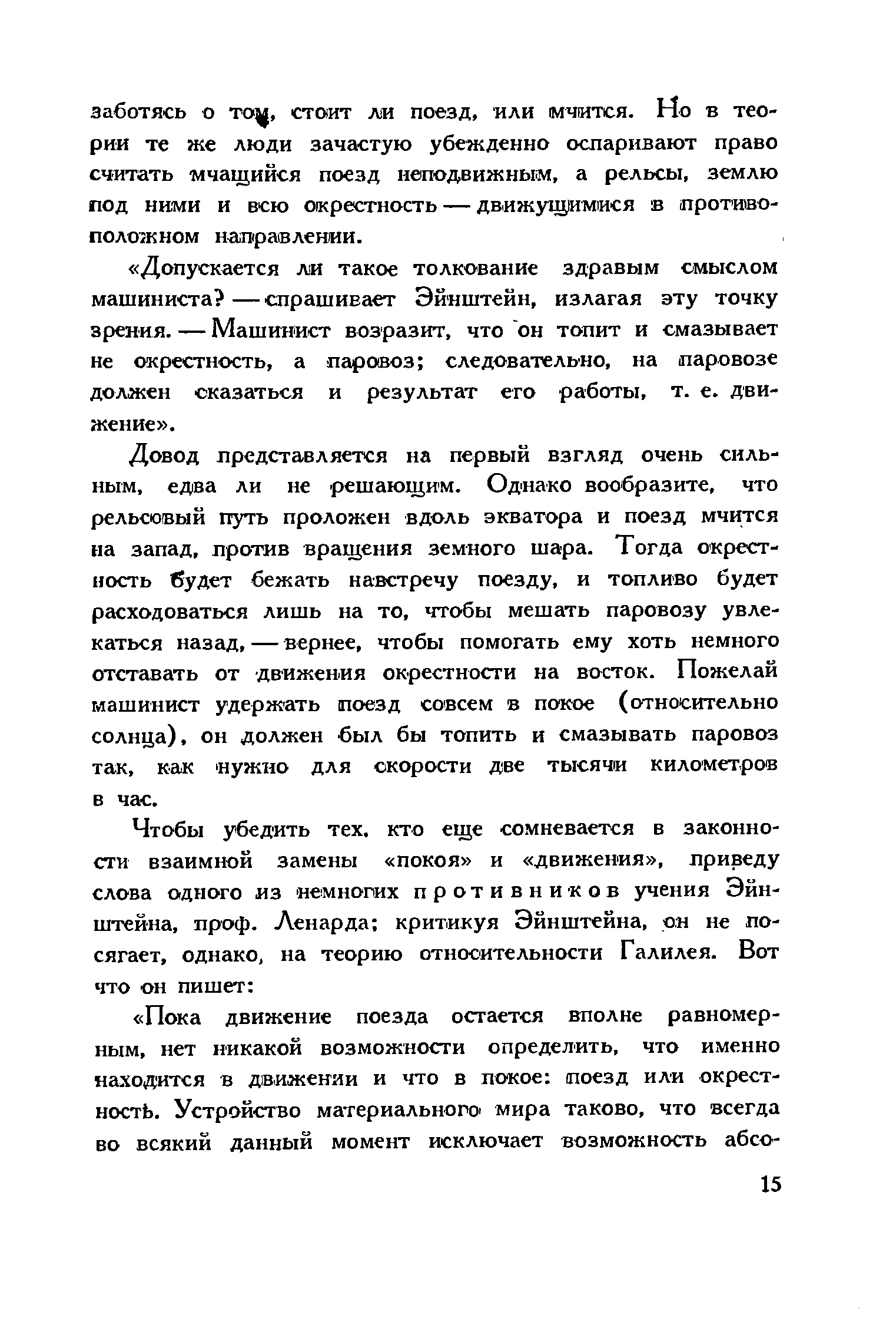 Довод представляется на первый взгляд очень сильным, едва ли не решающим. Однако вообразите, что рельсовый путь проложен вдоль экватора и поезд мчится на запад, против вращения земного шара. Тогда окрестность будет бежать навстречу поезду, и топливо будет расходоваться лишь на то, чтобы мешать паровозу увлекаться назад, — вернее, чтобы помогать ему хоть немного отставать от движения окрестности на восток. Пожелай машинист удержать поезд совсем в покое (относительно солнца), он должен был бы топить и смазывать паровоз так, как нужно для скорости две тысячи километров в час.
