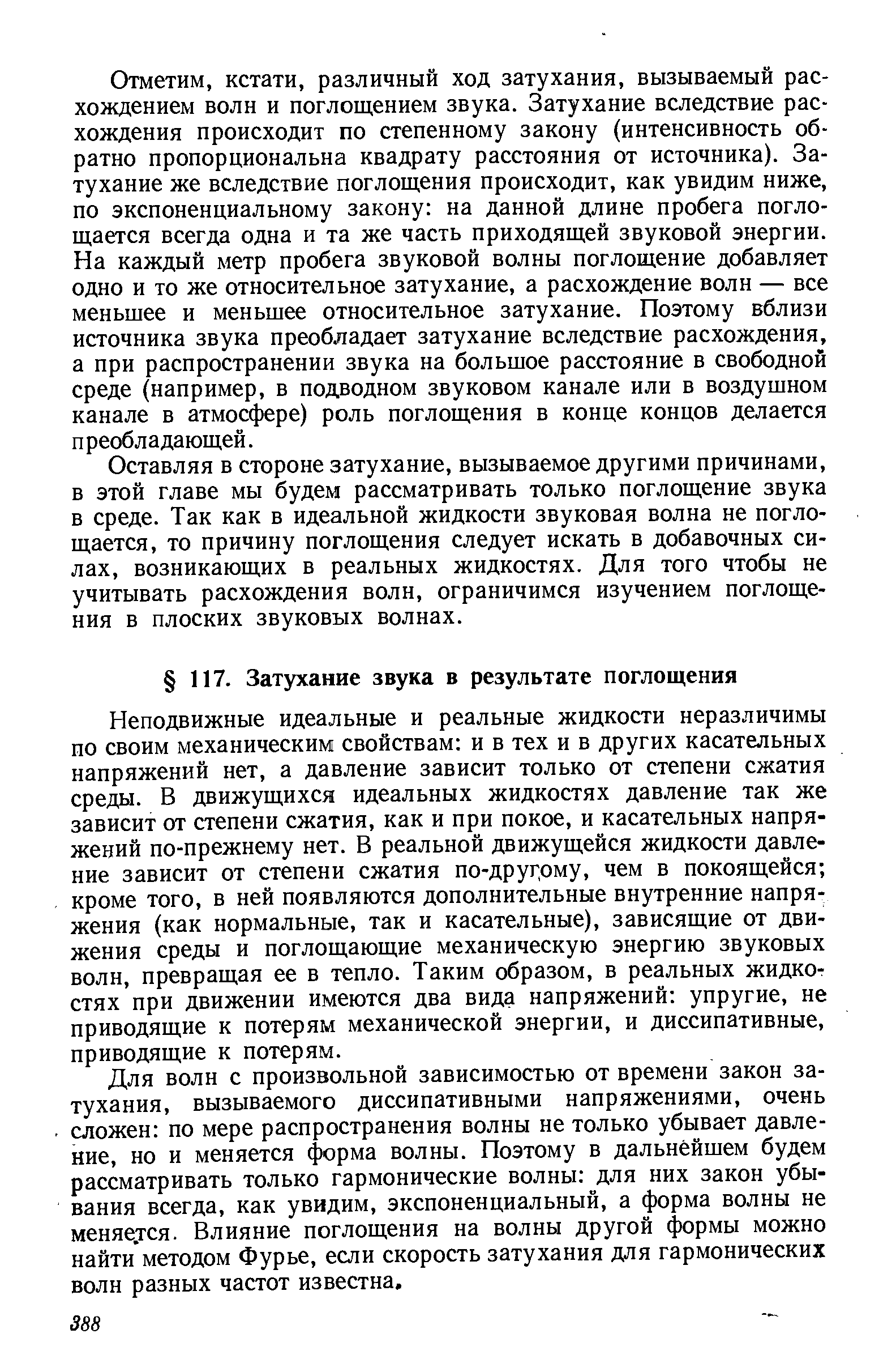 Неподвижные идеальные и реальные жидкости неразличимы по своим механическим свойствам и в тех и в других касательных напряжений нет, а давление зависит только от степени сжатия среды. В движущихся идеальных жидкостях давление так же зависит от степени сжатия, как и при покое, и касательных напряжений по-прежнему нет. В реальной движущейся жидкости давление зависит от степени сжатия по-друг,ому, чем в покоящейся кроме того, в ней появляются дополнительные внутренние напряжения (как нормальные, так и касательные), зависящие от движения среды и поглощающие механическую энергию звуковых волн, превращая ее в тепло. Таким образом, в реальных жидкостях при движении имеются два вида напряжений упругие, не приводящие к потерям механической энергии, и диссипативные, приводящие к потерям.
